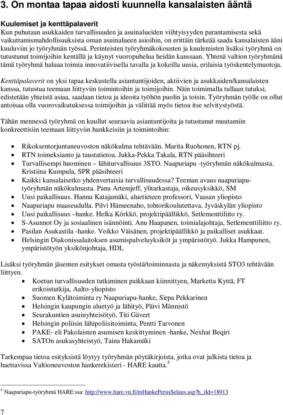 Perinteisten työryhmäkokousten ja kuulemisten lisäksi työryhmä on tutustunut toimijoihin kentällä ja käynyt vuoropuhelua heidän kanssaan.