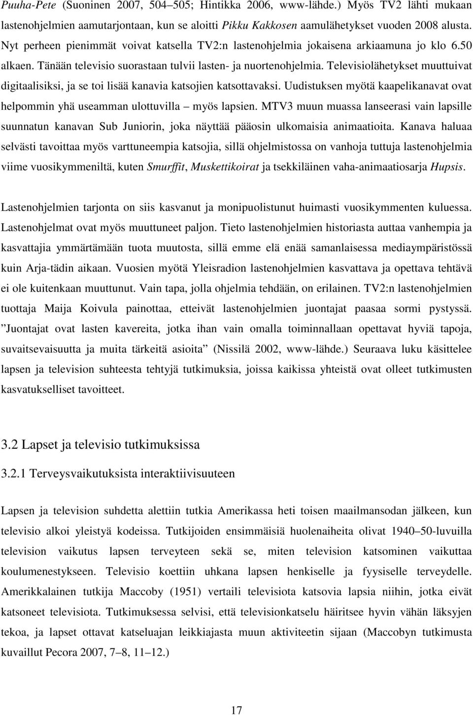 Televisiolähetykset muuttuivat digitaalisiksi, ja se toi lisää kanavia katsojien katsottavaksi. Uudistuksen myötä kaapelikanavat ovat helpommin yhä useamman ulottuvilla myös lapsien.