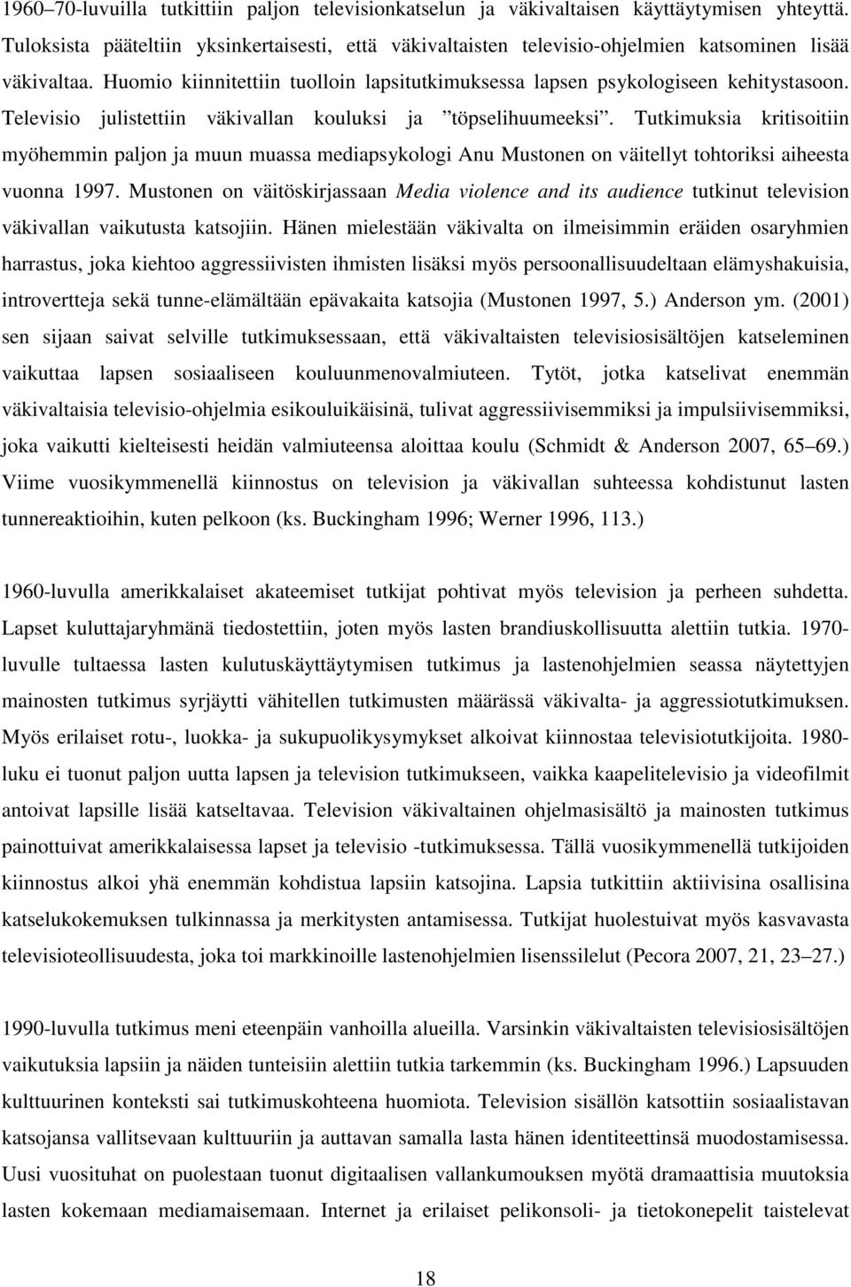 Televisio julistettiin väkivallan kouluksi ja töpselihuumeeksi. Tutkimuksia kritisoitiin myöhemmin paljon ja muun muassa mediapsykologi Anu Mustonen on väitellyt tohtoriksi aiheesta vuonna 1997.