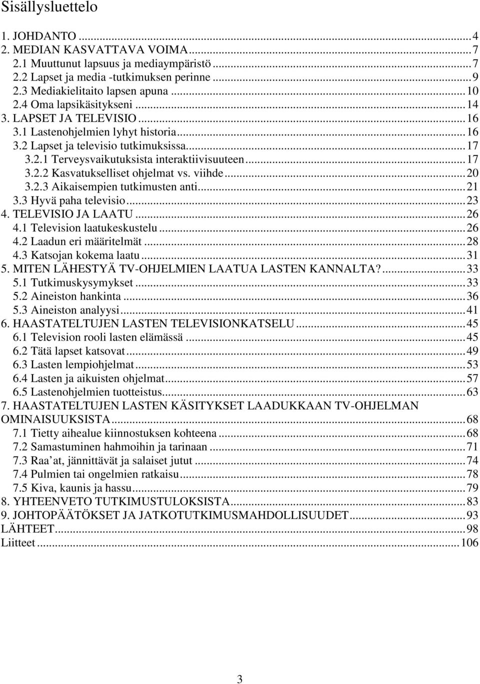 viihde...20 3.2.3 Aikaisempien tutkimusten anti...21 3.3 Hyvä paha televisio...23 4. TELEVISIO JA LAATU...26 4.1 Television laatukeskustelu...26 4.2 Laadun eri määritelmät...28 4.