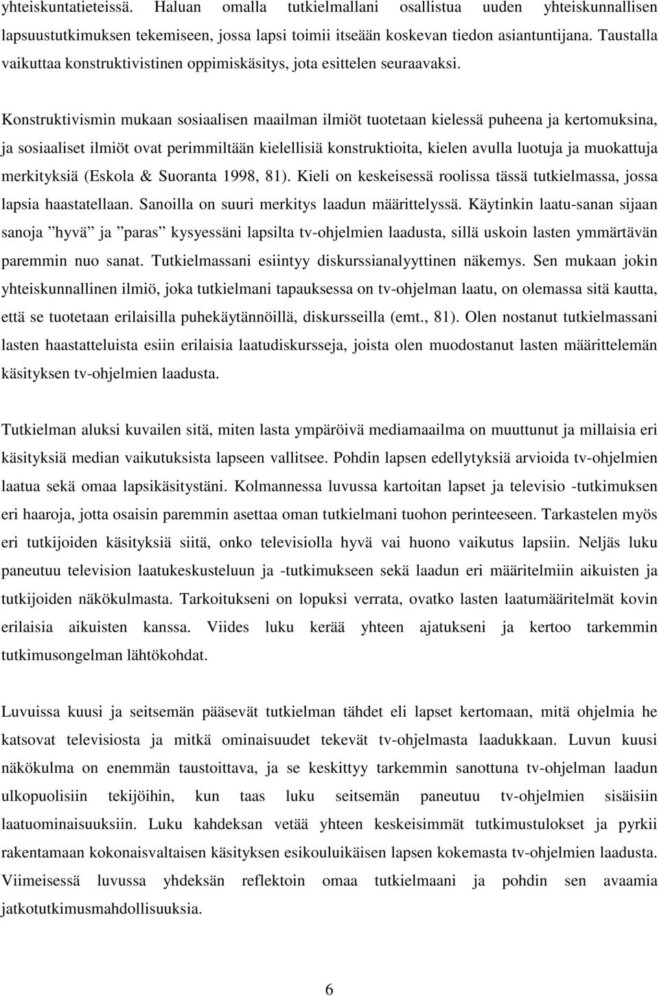 Konstruktivismin mukaan sosiaalisen maailman ilmiöt tuotetaan kielessä puheena ja kertomuksina, ja sosiaaliset ilmiöt ovat perimmiltään kielellisiä konstruktioita, kielen avulla luotuja ja muokattuja