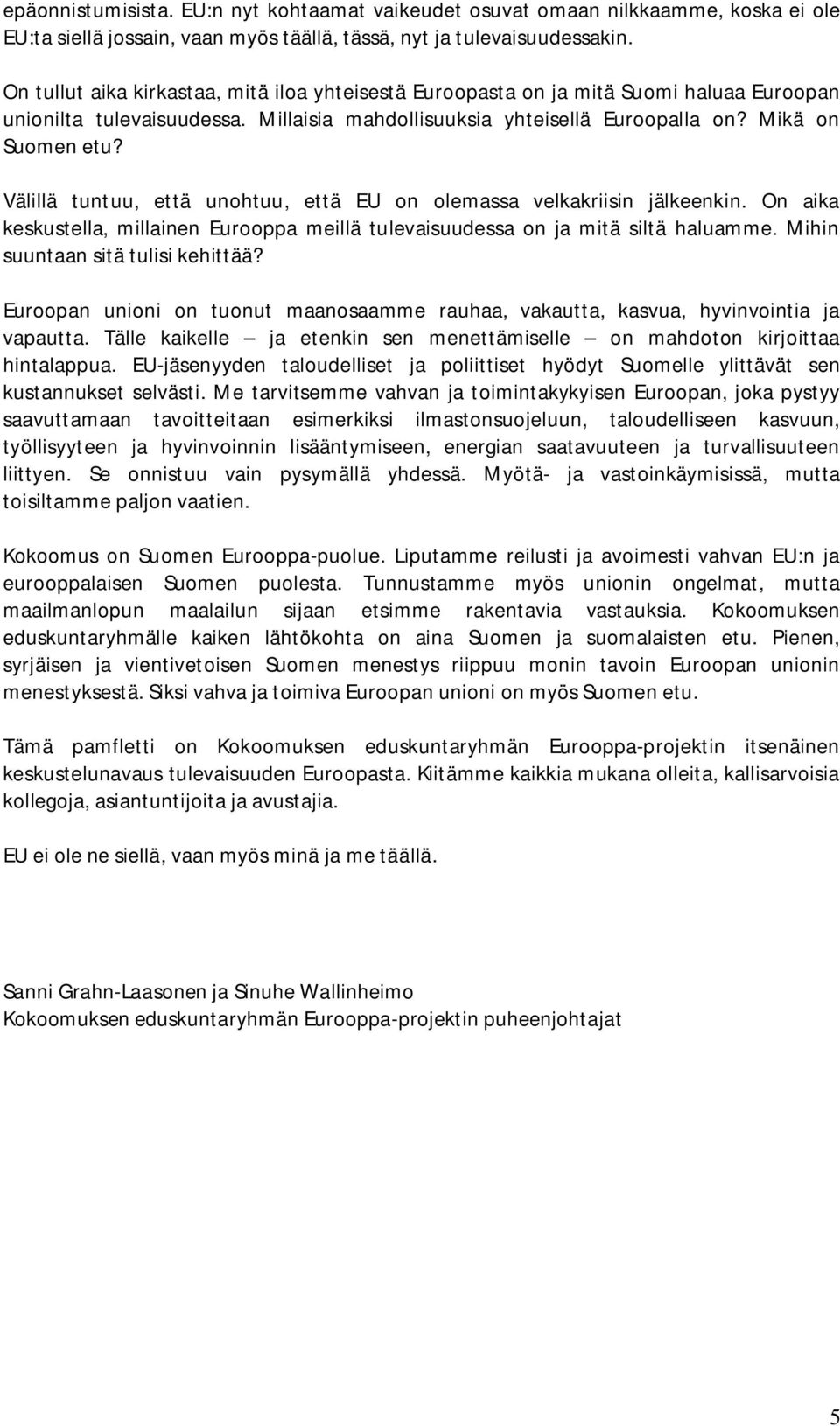 Välillä tuntuu, että unohtuu, että EU on olemassa velkakriisin jälkeenkin. On aika keskustella, millainen Eurooppa meillä tulevaisuudessa on ja mitä siltä haluamme.