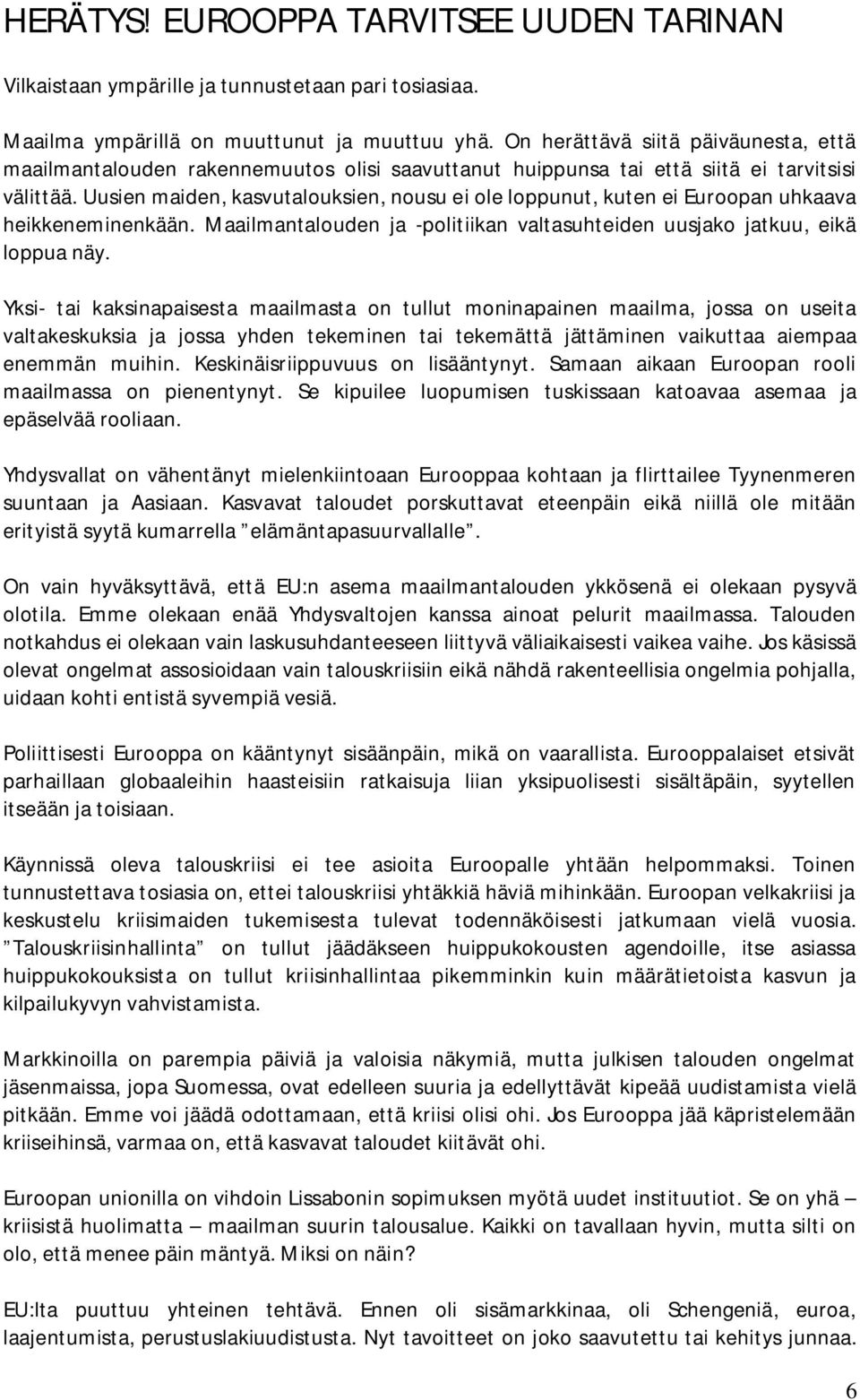 Uusien maiden, kasvutalouksien, nousu ei ole loppunut, kuten ei Euroopan uhkaava heikkeneminenkään. Maailmantalouden ja -politiikan valtasuhteiden uusjako jatkuu, eikä loppua näy.