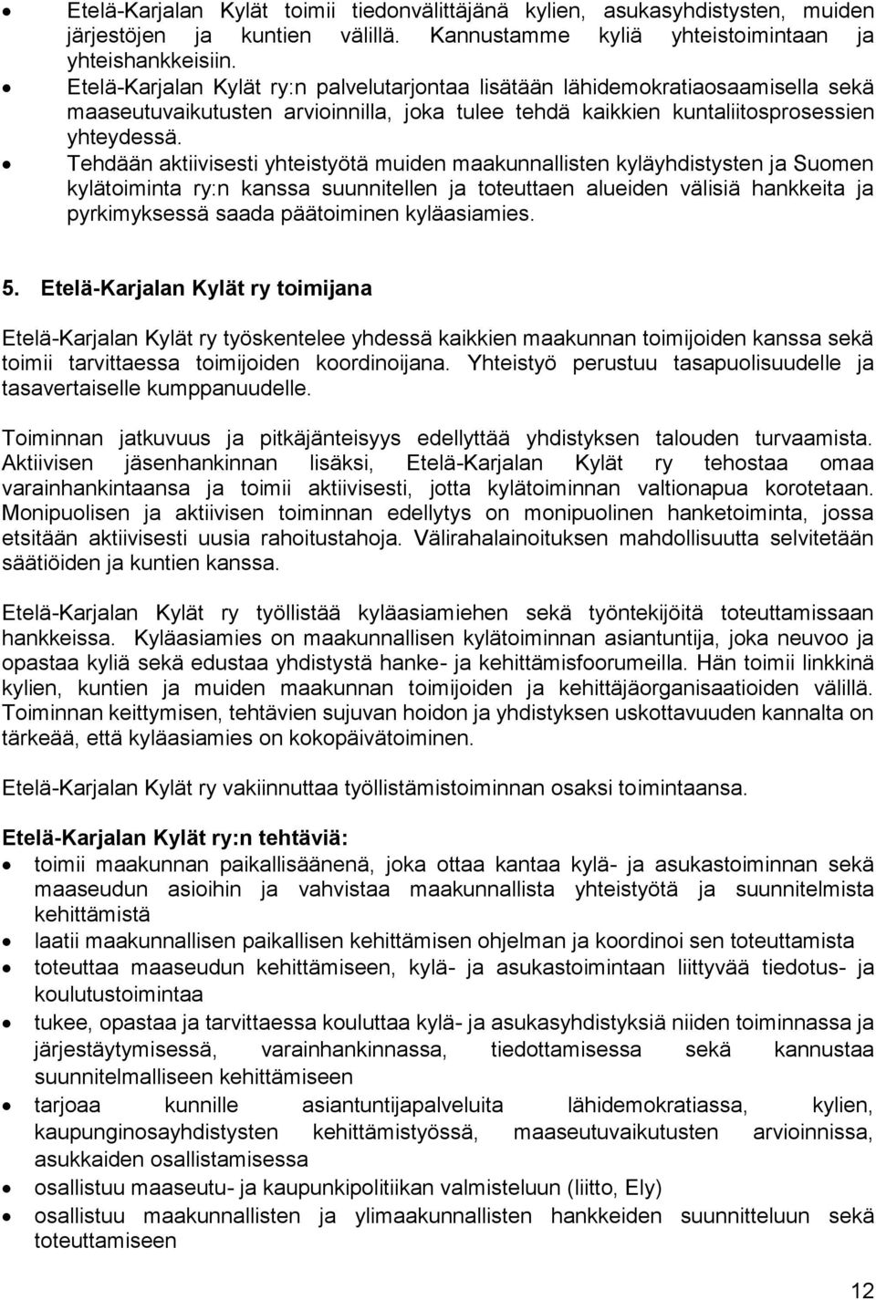 Tehdään aktiivisesti yhteistyötä muiden maakunnallisten kyläyhdistysten ja Suomen kylätoiminta ry:n kanssa suunnitellen ja toteuttaen alueiden välisiä hankkeita ja pyrkimyksessä saada päätoiminen