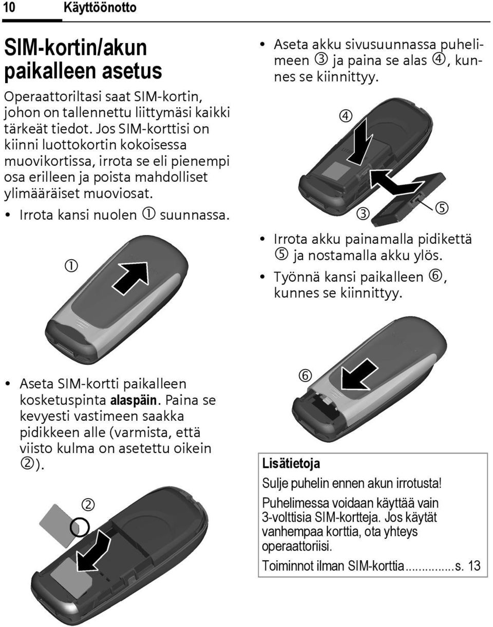 1 Aseta akku sivusuunnassa puhelimeen 3 ja paina se alas 4, kunnes se kiinnittyy. 4 3 5 Irrota akku painamalla pidikettä 5 ja nostamalla akku ylös. Työnnä kansi paikalleen 6, kunnes se kiinnittyy.