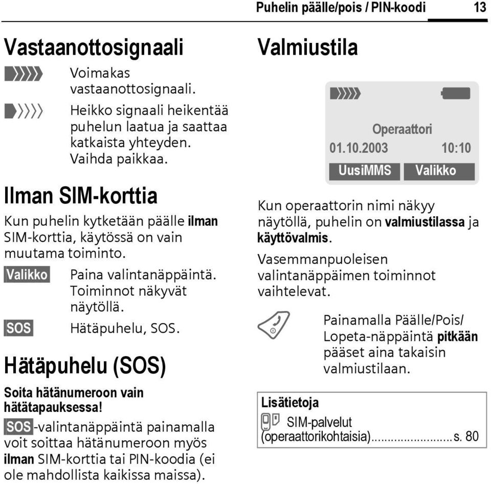 Hätäpuhelu (SOS) Soita hätänumeroon vain hätätapauksessa! SOS -valintanäppäintä painamalla voit soittaa hätänumeroon myös ilman SIM-korttia tai PIN-koodia (ei ole mahdollista kaikissa maissa).