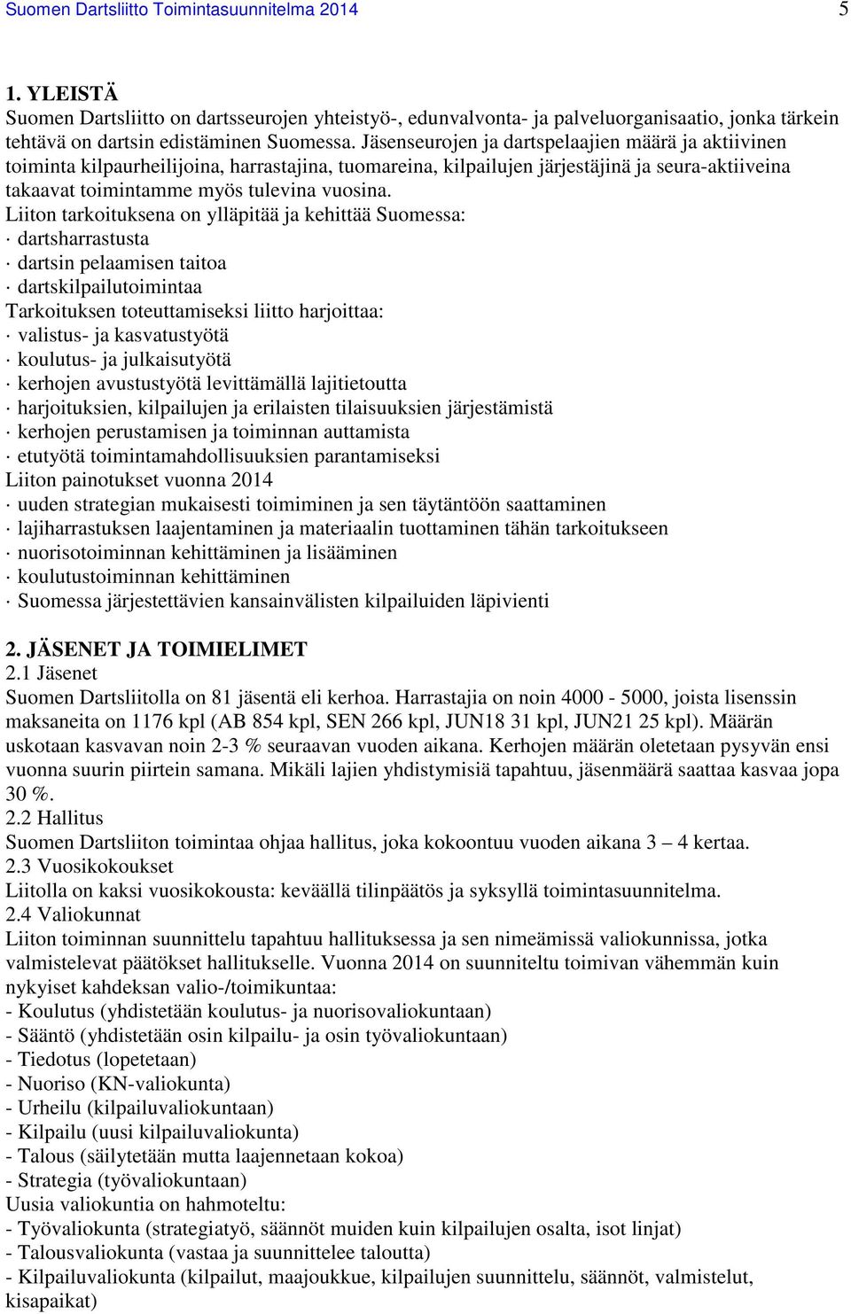 Liiton tarkoituksena on ylläpitää ja kehittää Suomessa: dartsharrastusta dartsin pelaamisen taitoa dartskilpailutoimintaa Tarkoituksen toteuttamiseksi liitto harjoittaa: valistus- ja kasvatustyötä