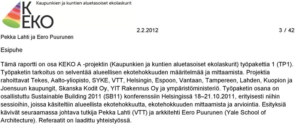 Projektia rahoittavat Tekes, Aalto-yliopisto, SYKE, VTT, Helsingin, Espoon, Vantaan, Tampereen, Lahden, Kuopion ja Joensuun kaupungit, Skanska Kodit Oy, YIT Rakennus Oy ja ympäristöministeriö.