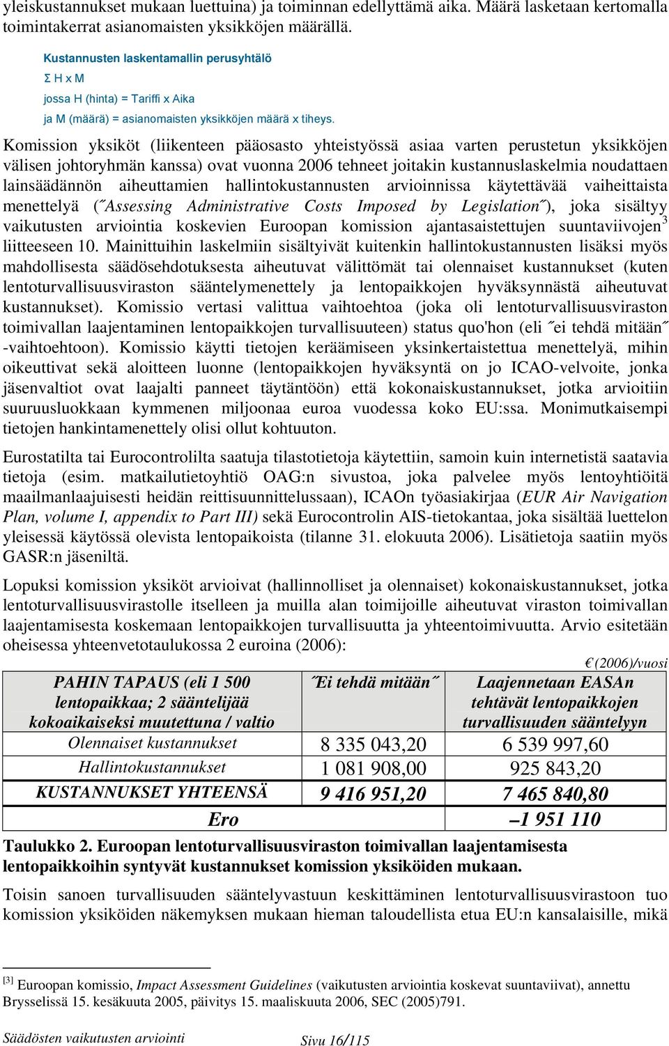 Komission yksiköt (liikenteen pääosasto yhteistyössä asiaa varten perustetun yksikköjen välisen johtoryhmän kanssa) ovat vuonna 2006 tehneet joitakin kustannuslaskelmia noudattaen lainsäädännön