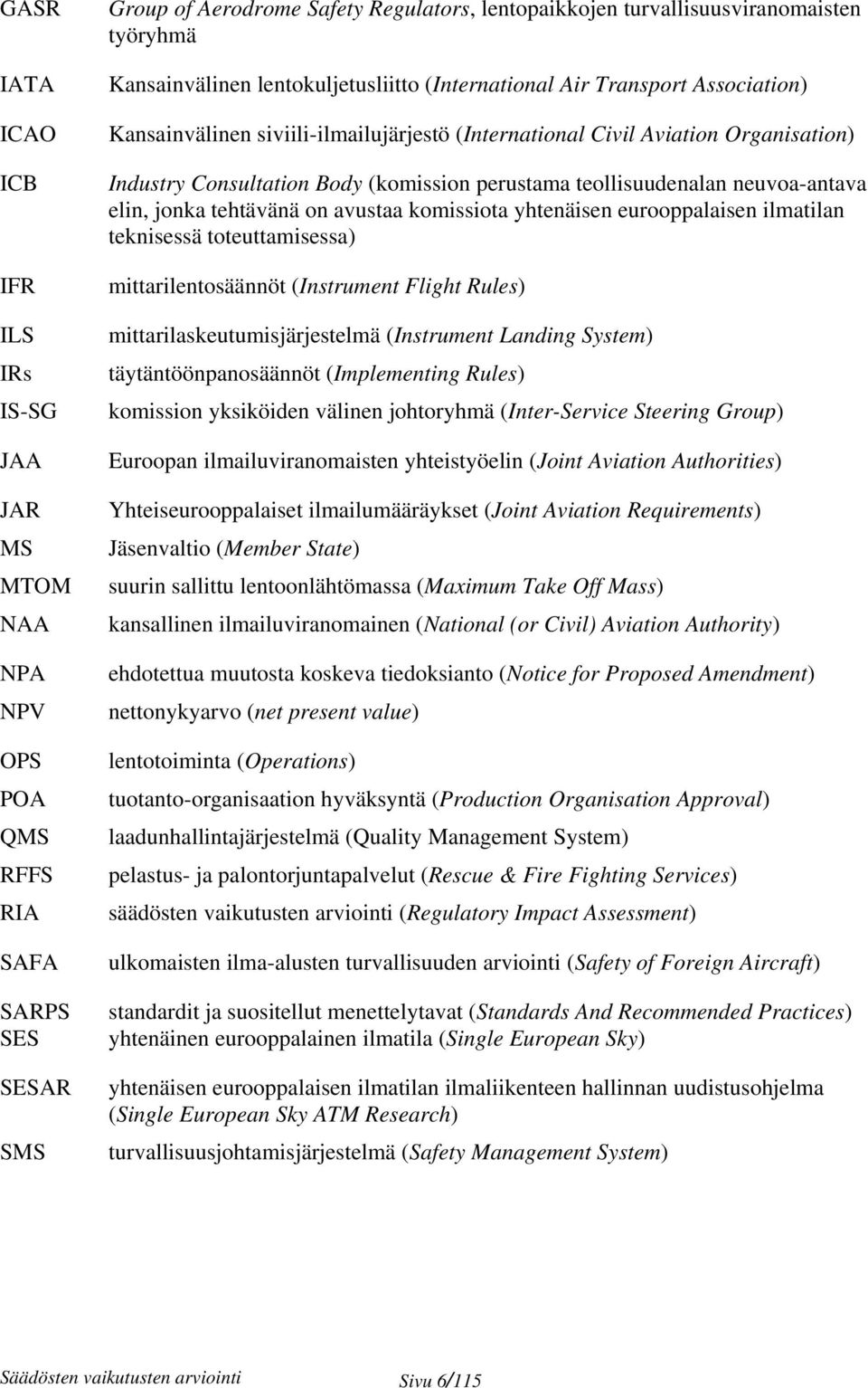 perustama teollisuudenalan neuvoa-antava elin, jonka tehtävänä on avustaa komissiota yhtenäisen eurooppalaisen ilmatilan teknisessä toteuttamisessa) mittarilentosäännöt (Instrument Flight Rules)