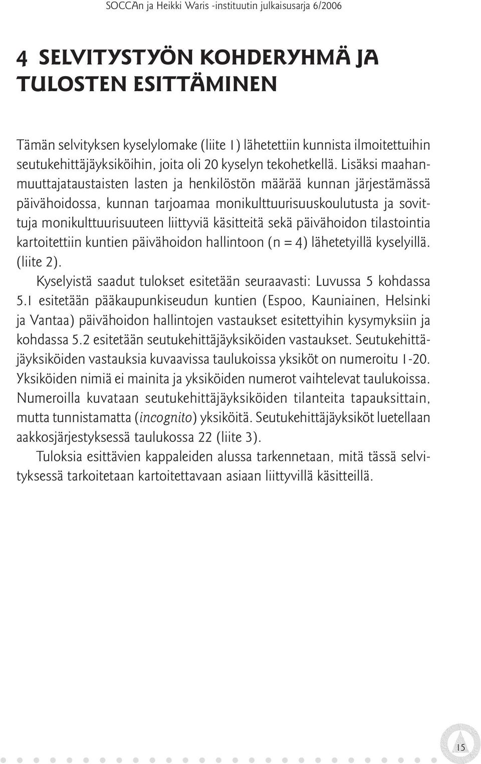 sekä päivähoidon tilastointia kartoitettiin kuntien päivähoidon hallintoon (n = 4) lähetetyillä kyselyillä. (liite 2). Kyselyistä saadut tulokset esitetään seuraavasti: Luvussa 5 kohdassa 5.