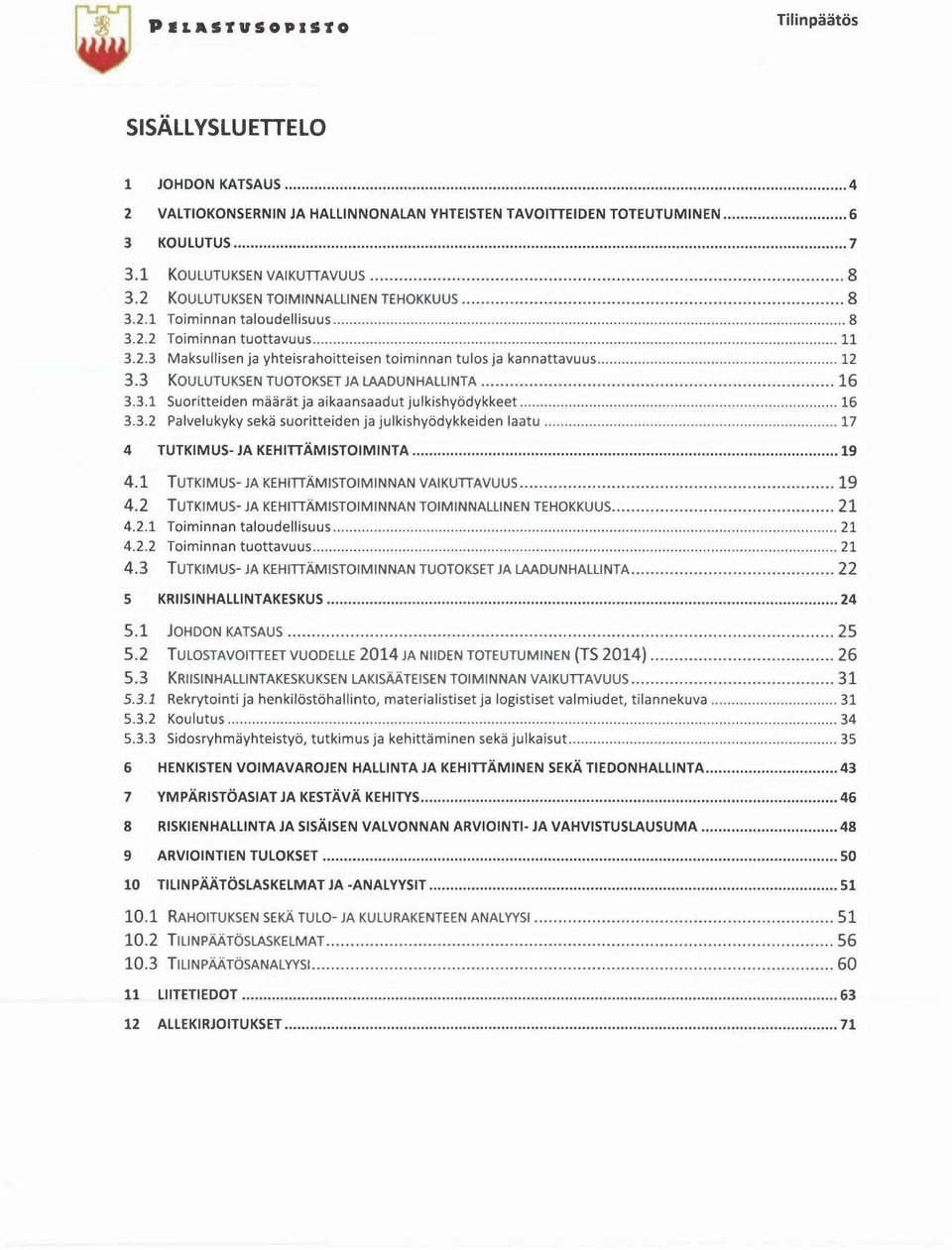 3 KOULUTUKSEN TUOTOKSET JA LAADUNHALLINTA 16 3.3.1 Suoritteiden määrät ja aikaansaadut julkishyödykkeet 16 3.3.2 Palvelukyky sekä suoritteiden ja julkishyödykkeiden laatu 17 4 TUTKIMUS- JA KEHITTÄMISTOIMINTA 19 4.