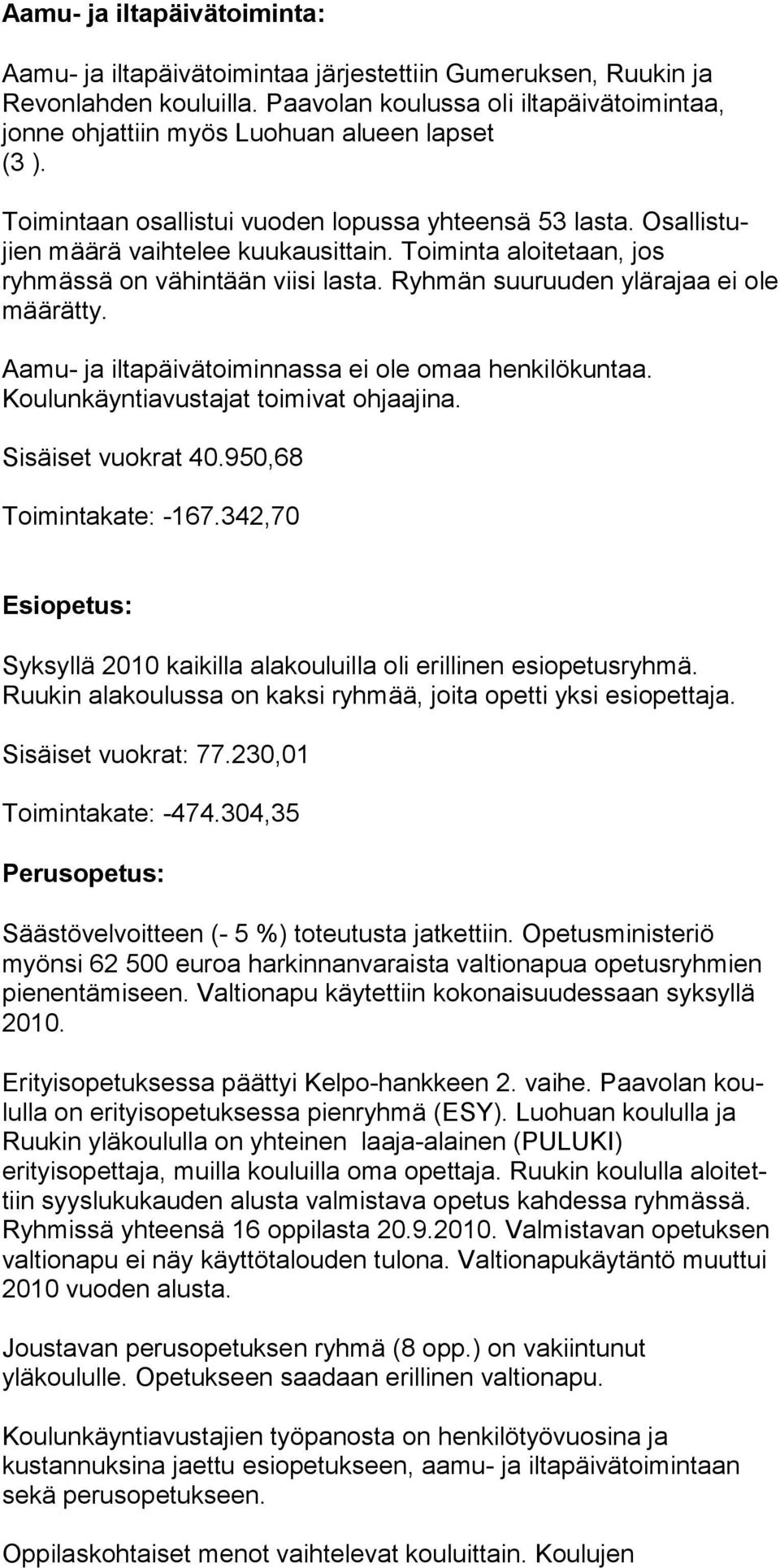 Toiminta aloite taan, jos ryhmässä on vähintään viisi lasta. Ryhmän suu ruuden ylärajaa ei ole määrätty. Aamu- ja iltapäivätoiminnassa ei ole omaa henkilökuntaa.