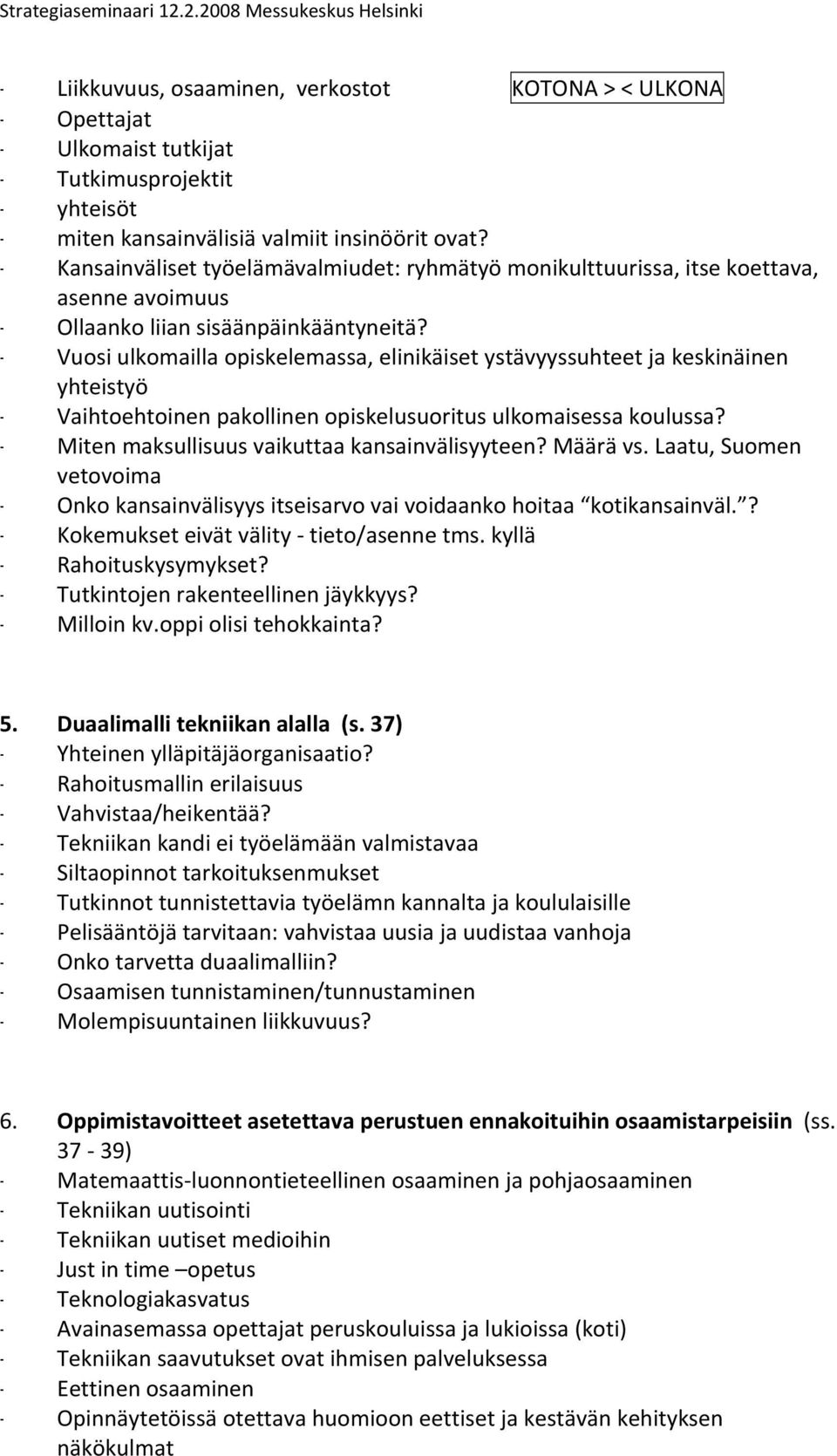 - Vuosiulkomaillaopiskelemassa,elinikäisetystävyyssuhteetjakeskinäinen yhteistyö - Vaihtoehtoinenpakollinenopiskelusuoritusulkomaisessakoulussa? - Mitenmaksullisuusvaikuttaakansainvälisyyteen?Määrävs.