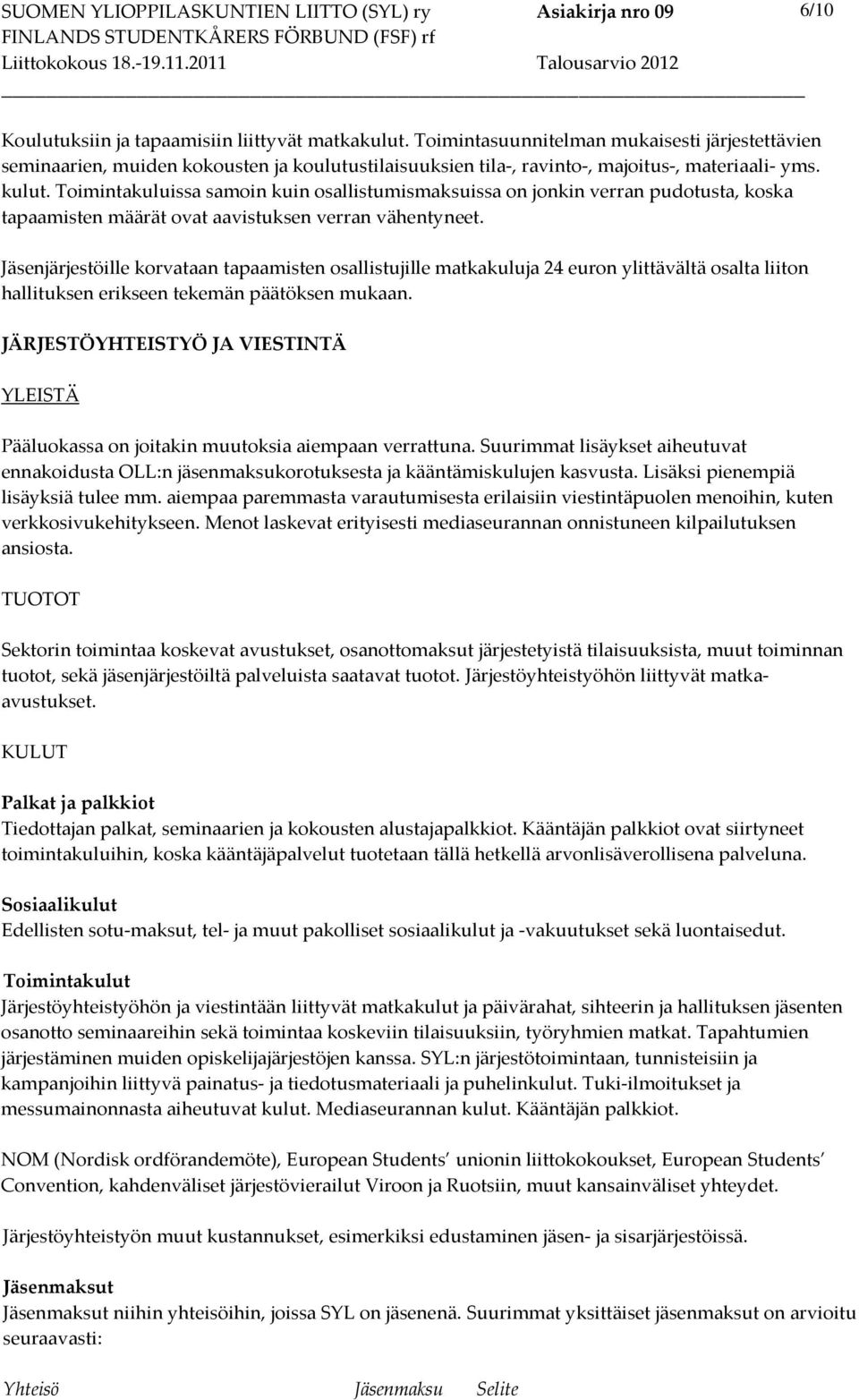 Toimintakuluissa samoin kuin osallistumismaksuissa on jonkin verran pudotusta, koska tapaamisten määrät ovat aavistuksen verran vähentyneet.