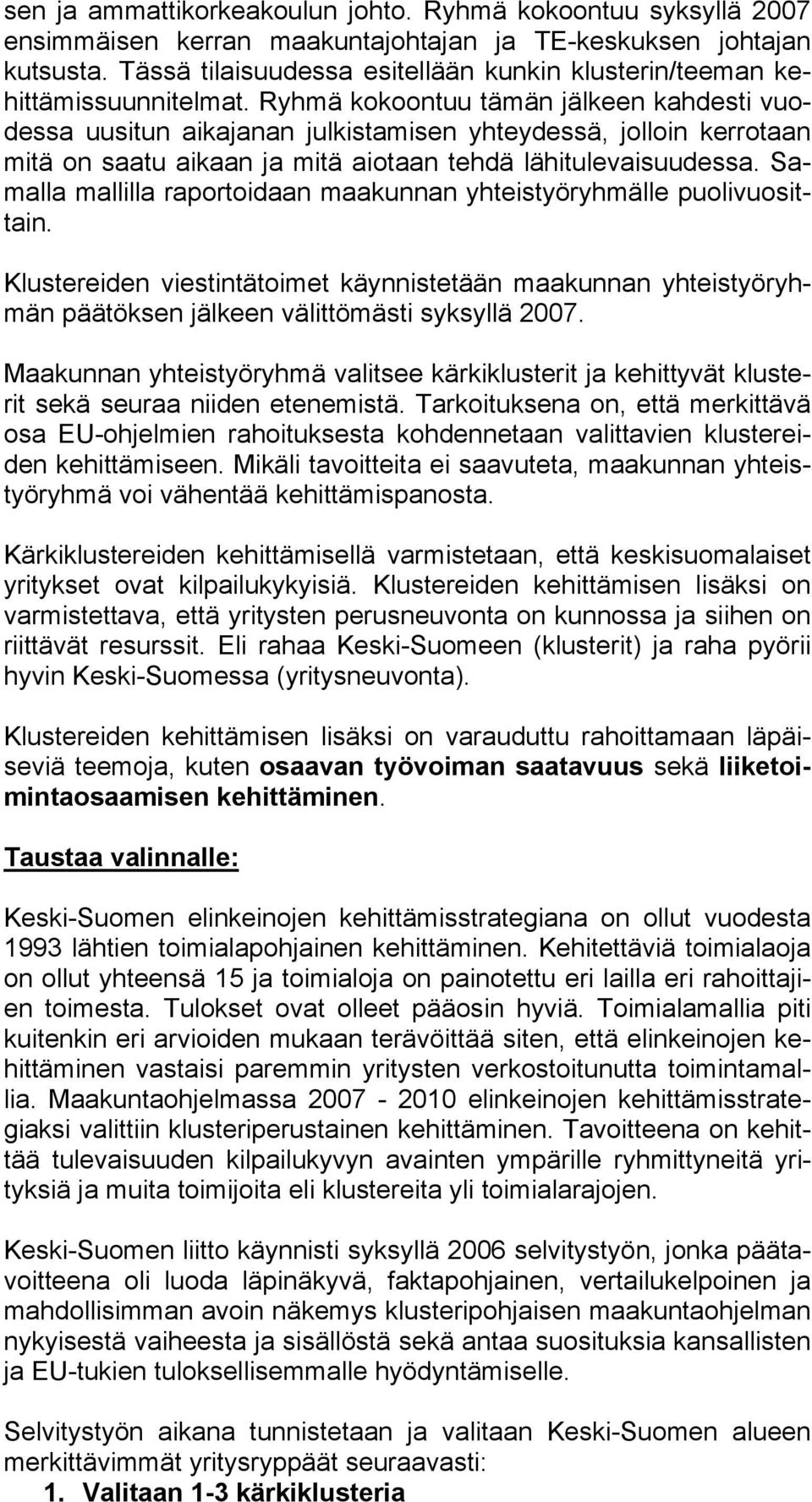 Ryhmä kokoontuu tämän jälkeen kahdesti vuodessa uusitun aikajanan julkistamisen yhteydessä, jolloin kerrotaan mitä on saatu aikaan ja mitä aiotaan tehdä lähitulevaisuudessa.