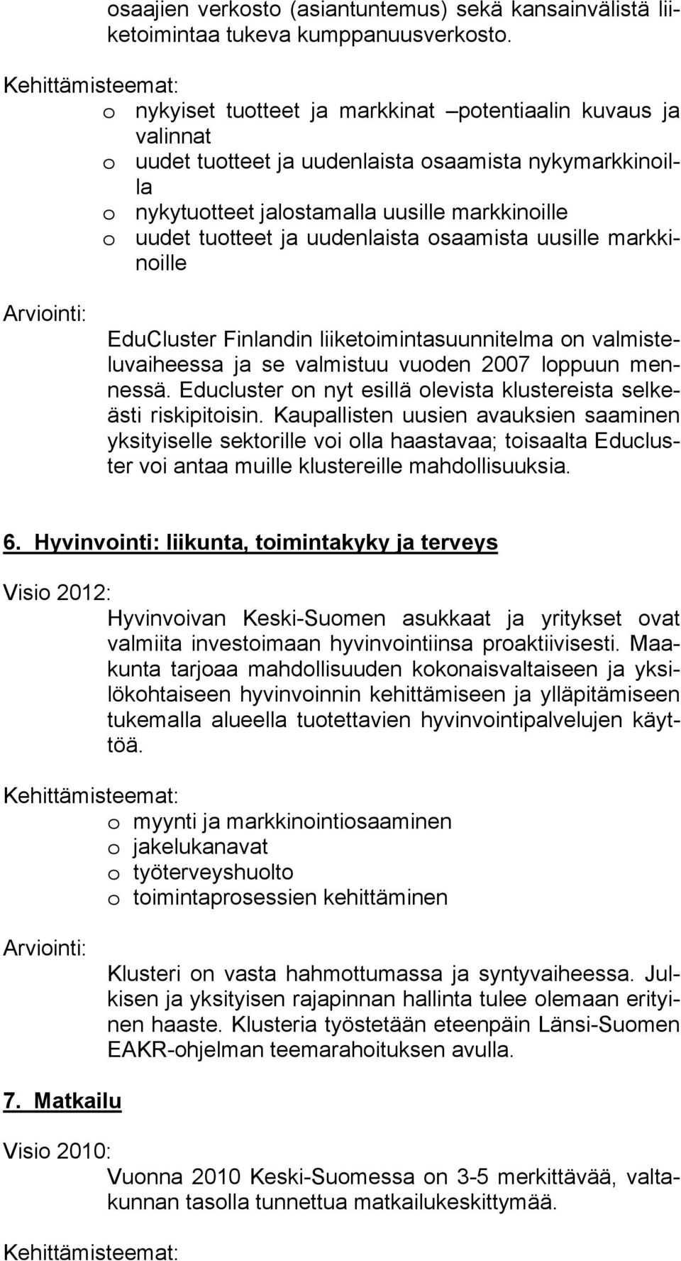 uudenlaista osaamista uusille markkinoille EduCluster Finlandin liiketoimintasuunnitelma on valmisteluvaiheessa ja se valmistuu vuoden 2007 loppuun mennessä.