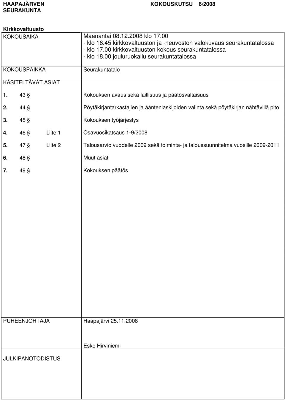 43 Kokouksen avaus sekä laillisuus ja päätösvaltaisuus 2. 44 Pöytäkirjantarkastajien ja ääntenlaskijoiden valinta sekä pöytäkirjan nähtävillä pito 3. 45 Kokouksen työjärjestys 4.