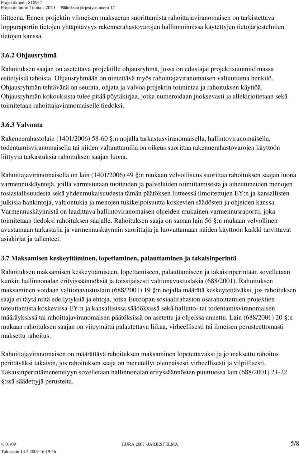 tietojen kanssa. 3.6.2 Ohjausryhmä Rahoituksen saajan on asetettava projektille ohjausryhmä, jossa on edustajat projektisuunnitelmassa esitetyistä tahoista.