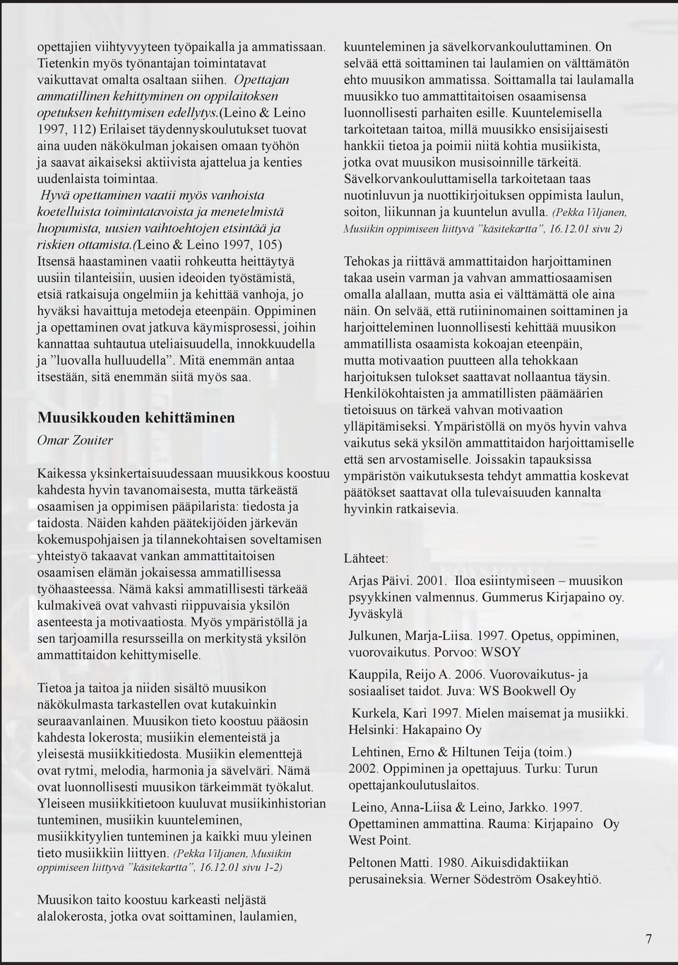 (leino & Leino 1997, 112) Erilaiset täydennyskoulutukset tuovat aina uuden näkökulman jokaisen omaan työhön ja saavat aikaiseksi aktiivista ajattelua ja kenties uudenlaista toimintaa.