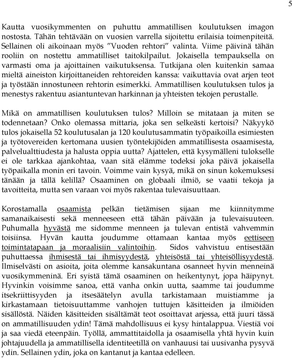 Tutkijana olen kuitenkin samaa mieltä aineiston kirjoittaneiden rehtoreiden kanssa: vaikuttavia ovat arjen teot ja työstään innostuneen rehtorin esimerkki.