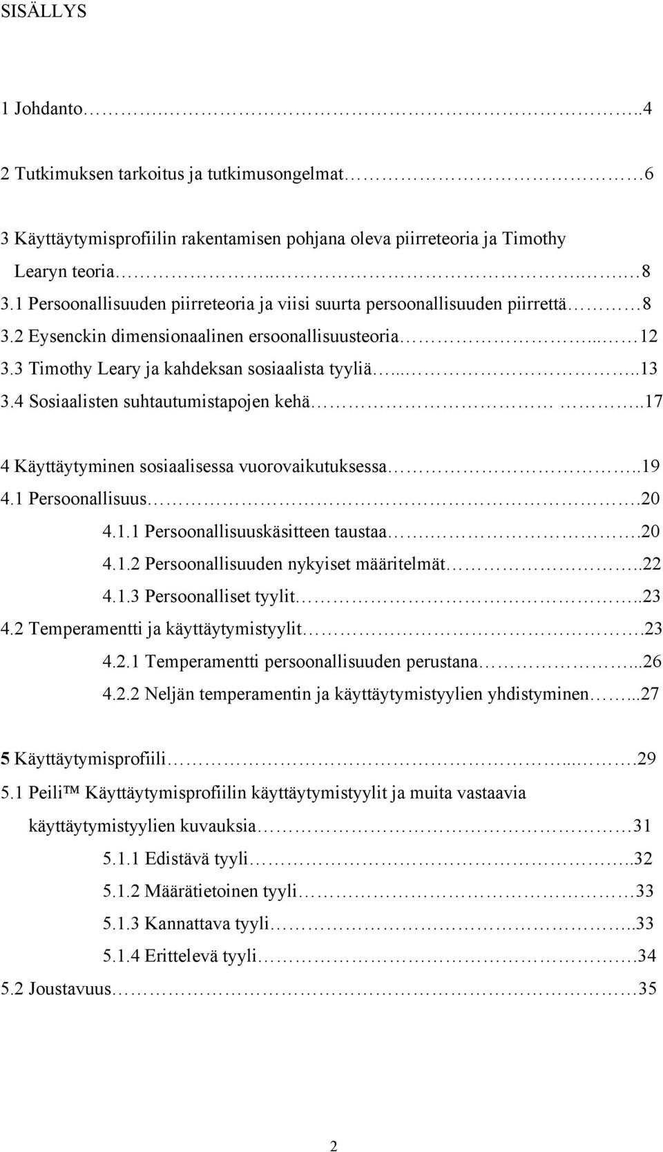 4 Sosiaalisten suhtautumistapojen kehä..17 4 Käyttäytyminen sosiaalisessa vuorovaikutuksessa..19 4.1 Persoonallisuus.20 4.1.1 Persoonallisuuskäsitteen taustaa..20 4.1.2 Persoonallisuuden nykyiset määritelmät.