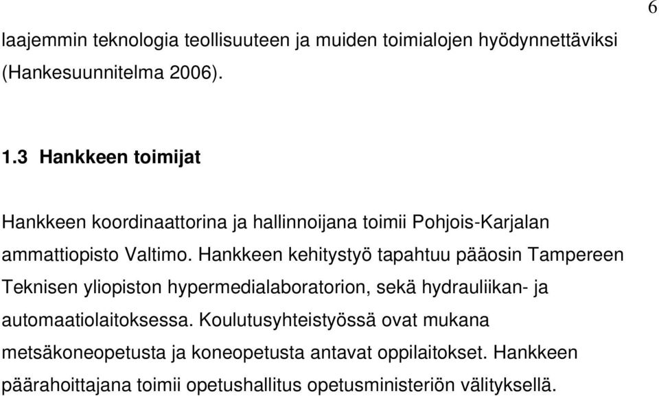 Hankkeen kehitystyö tapahtuu pääosin Tampereen Teknisen yliopiston hypermedialaboratorion, sekä hydrauliikan- ja