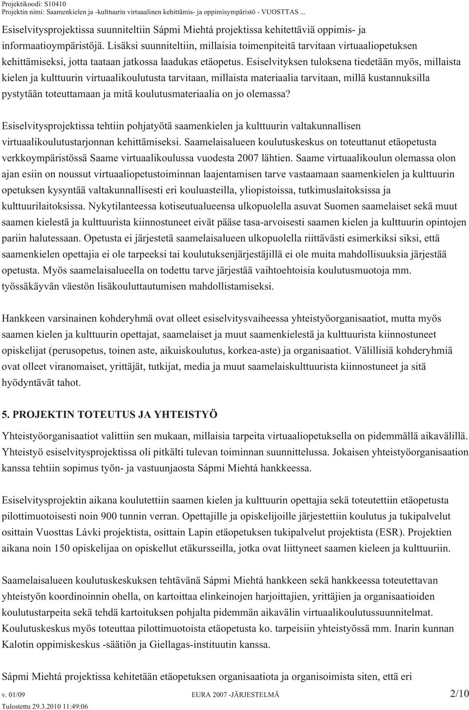 Esiselvityksen tuloksena tiedetään myös, millaista kielen ja kulttuurin virtuaalikoulutusta tarvitaan, millaista materiaalia tarvitaan, millä kustannuksilla pystytään toteuttamaan ja mitä