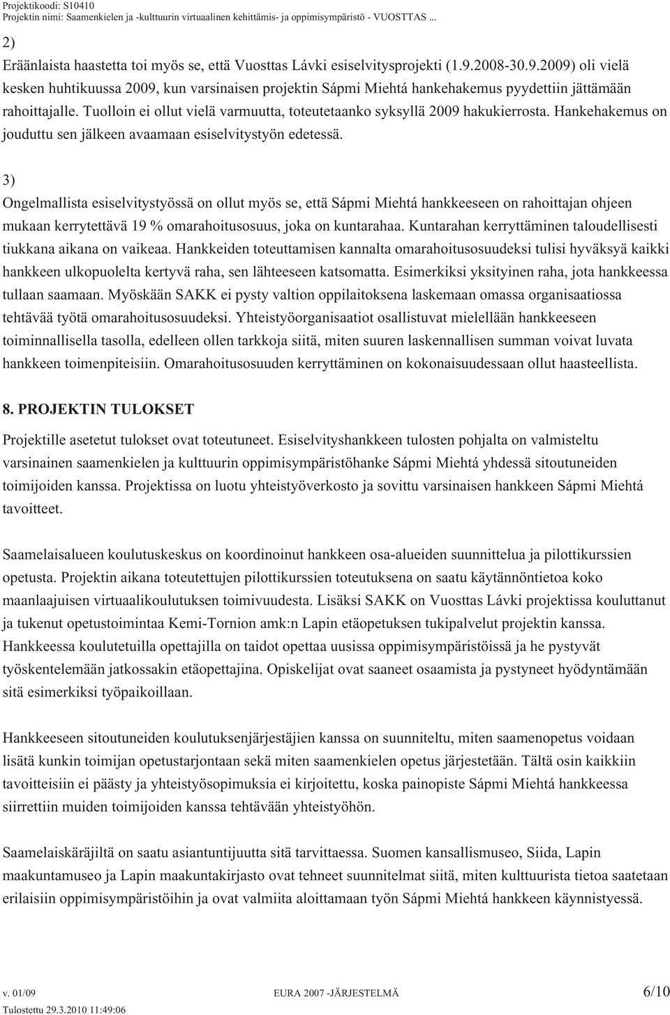 Tuolloin ei ollut vielä varmuutta, toteutetaanko syksyllä 2009 hakukierrosta. Hankehakemus on jouduttu sen jälkeen avaamaan esiselvitystyön edetessä.