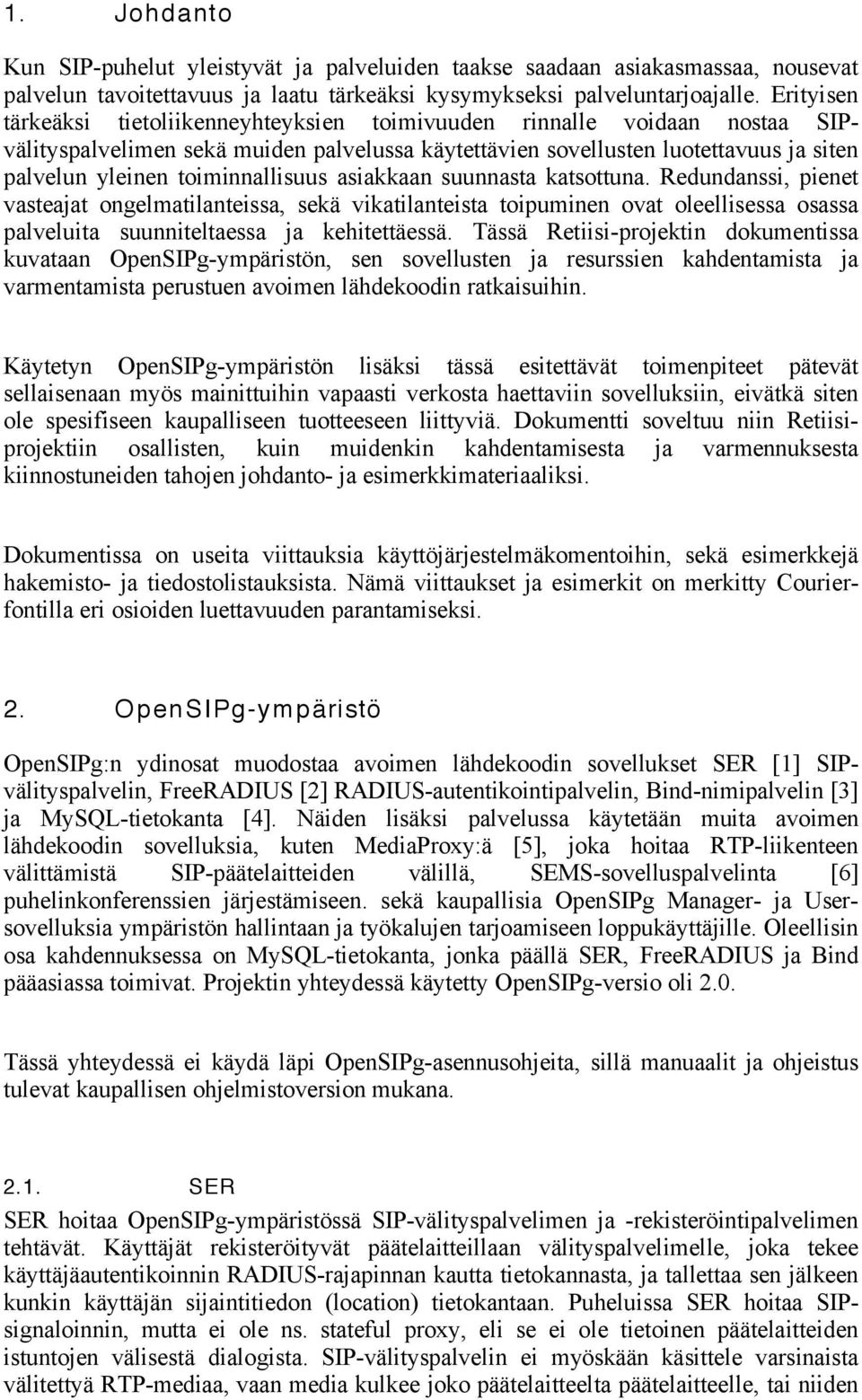 toiminnallisuus asiakkaan suunnasta katsottuna. Redundanssi, pienet vasteajat ongelmatilanteissa, sekä vikatilanteista toipuminen ovat oleellisessa osassa palveluita suunniteltaessa ja kehitettäessä.