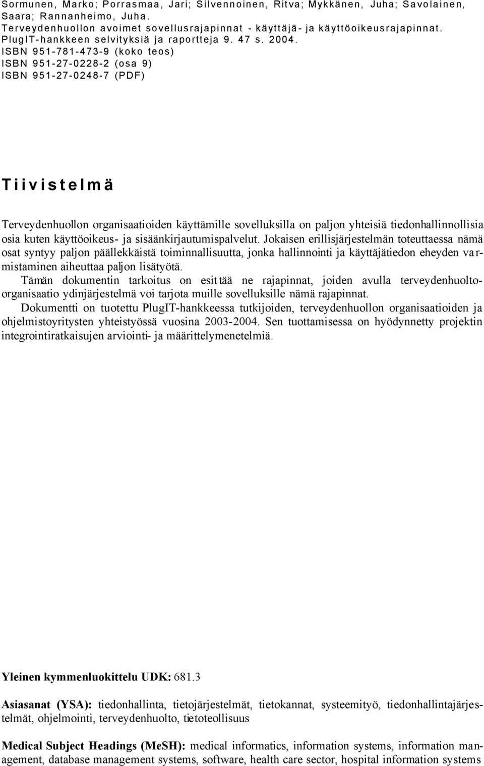 ISBN 951-781-473-9 (koko teos) ISBN 951-27-0228-2 (osa 9) ISBN 951-27-0248-7 (PDF) Tiivistelmä Terveydenhuollon organisaatioiden käyttämille sovelluksilla on paljon yhteisiä tiedonhallinnollisia osia