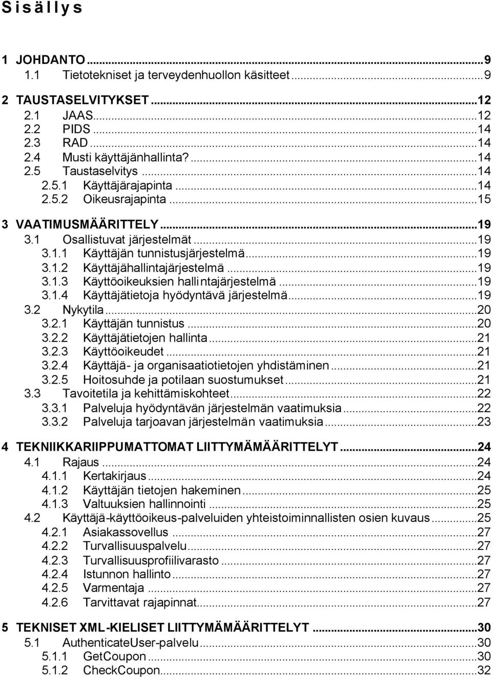 ..19 3.1.4 Käyttäjätietoja hyödyntävä järjestelmä...19 3.2 Nykytila...20 3.2.1 Käyttäjän tunnistus...20 3.2.2 Käyttäjätietojen hallinta...21 3.2.3 Käyttöoikeudet...21 3.2.4 Käyttäjä- ja organisaatiotietojen yhdistäminen.