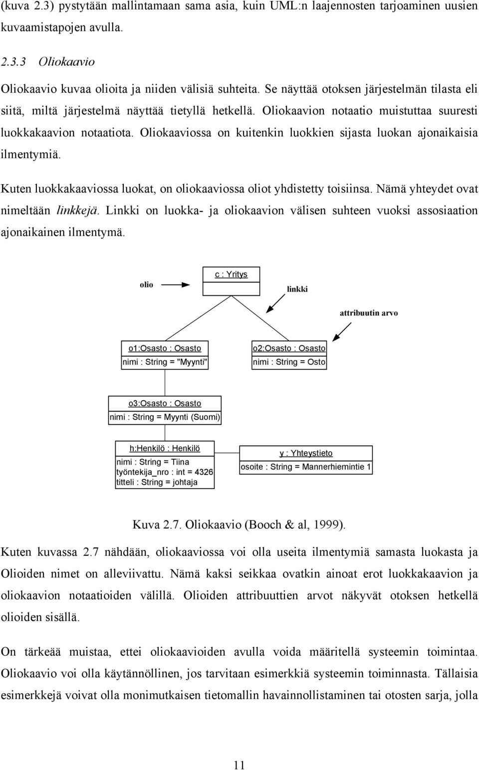 Oliokaaviossa on kuitenkin luokkien sijasta luokan ajonaikaisia ilmentymiä. Kuten luokkakaaviossa luokat, on oliokaaviossa oliot yhdistetty toisiinsa. Nämä yhteydet ovat nimeltään linkkejä.