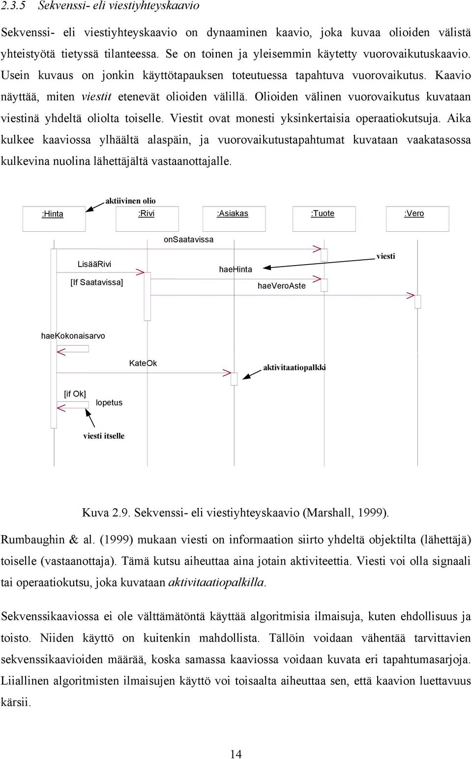 Olioiden välinen vuorovaikutus kuvataan viestinä yhdeltä oliolta toiselle. Viestit ovat monesti yksinkertaisia operaatiokutsuja.