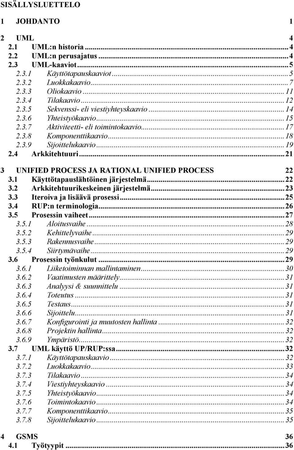 ..21 3 UNIFIED PROCESS JA RATIONAL UNIFIED PROCESS 22 3.1 Käyttötapauslähtöinen järjestelmä...22 3.2 Arkkitehtuurikeskeinen järjestelmä...23 3.3 Iteroiva ja lisäävä prosessi...25 3.