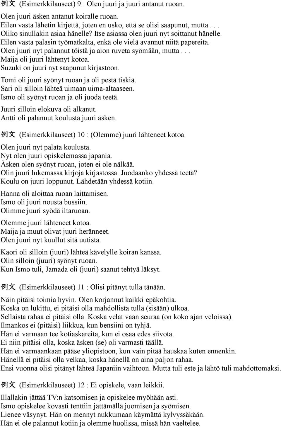 Olen juuri nyt palannut töistä ja aion ruveta syömään, mutta... Maija oli juuri lähtenyt kotoa. Suzuki on juuri nyt saapunut kirjastoon. Tomi oli juuri syönyt ruoan ja oli pestä tiskiä.