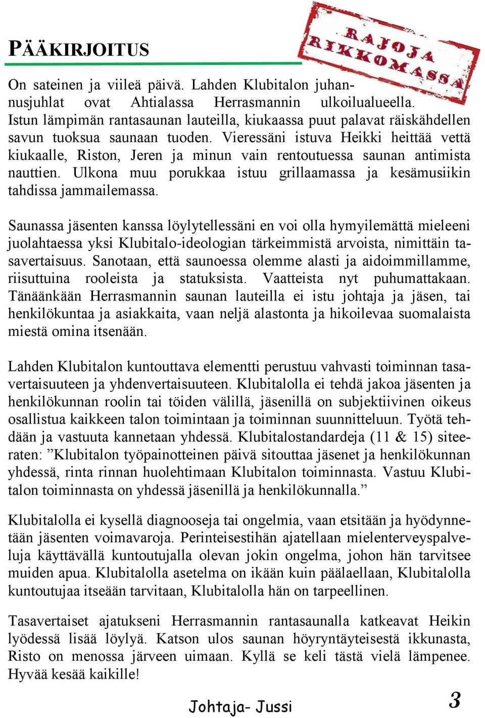 Vieressäni istuva Heikki heittää vettä kiukaalle, Riston, Jeren ja minun vain rentoutuessa saunan antimista nauttien. Ulkona muu porukkaa istuu grillaamassa ja kesämusiikin tahdissa jammailemassa.