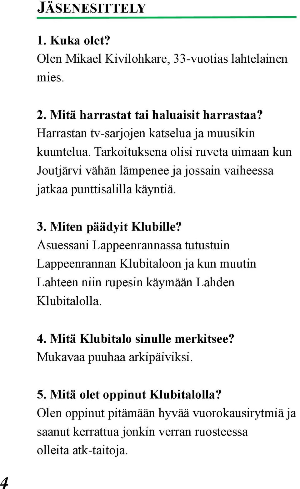 Tarkoituksena olisi ruveta uimaan kun Joutjärvi vähän lämpenee ja jossain vaiheessa jatkaa punttisalilla käyntiä. 3. Miten päädyit Klubille?