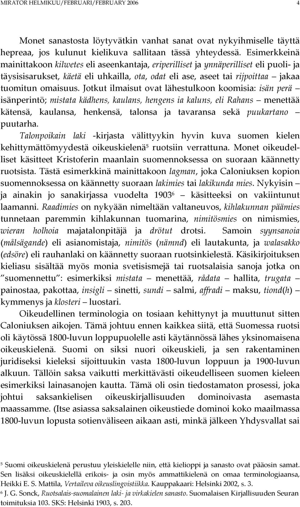 Jotkut ilmaisut ovat lähestulkoon koomisia: isän perä isänperintö; mistata kädhens, kaulans, hengens ia kaluns, eli Rahans menettää kätensä, kaulansa, henkensä, talonsa ja tavaransa sekä puukartano