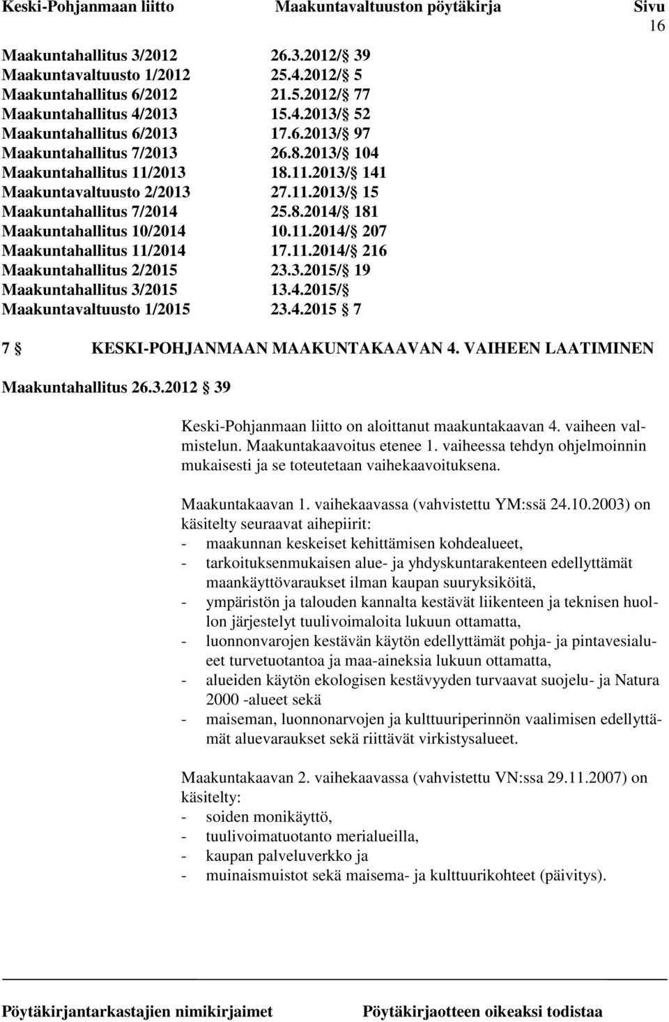 11.2014/ 216 Maakuntahallitus 2/2015 23.3.2015/ 19 Maakuntahallitus 3/2015 13.4.2015/ Maakuntavaltuusto 1/2015 23.4.2015 7 7 KESKI-POHJANMAAN MAAKUNTAKAAVAN 4. VAIHEEN LAATIMINEN Maakuntahallitus 26.