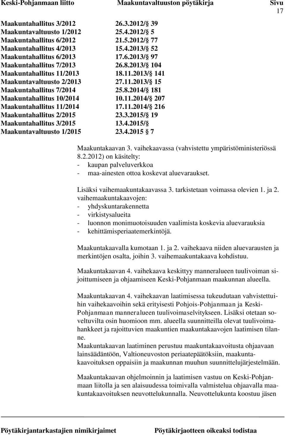 11.2014/ 216 Maakuntahallitus 2/2015 23.3.2015/ 19 Maakuntahallitus 3/2015 13.4.2015/ Maakuntavaltuusto 1/2015 23.4.2015 7 Maakuntakaavan 3. vaihekaavassa (vahvistettu ympäristöministeriössä 8.2.2012) on käsitelty: - kaupan palveluverkkoa - maa-ainesten ottoa koskevat aluevaraukset.