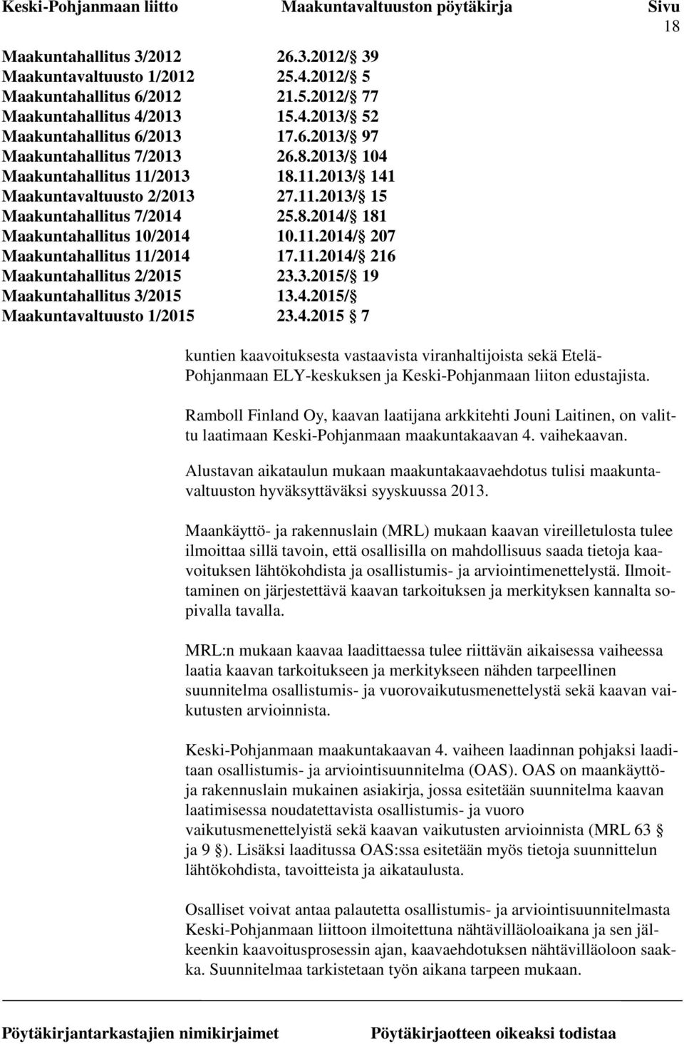 11.2014/ 216 Maakuntahallitus 2/2015 23.3.2015/ 19 Maakuntahallitus 3/2015 13.4.2015/ Maakuntavaltuusto 1/2015 23.4.2015 7 kuntien kaavoituksesta vastaavista viranhaltijoista sekä Etelä- Pohjanmaan ELY-keskuksen ja Keski-Pohjanmaan liiton edustajista.