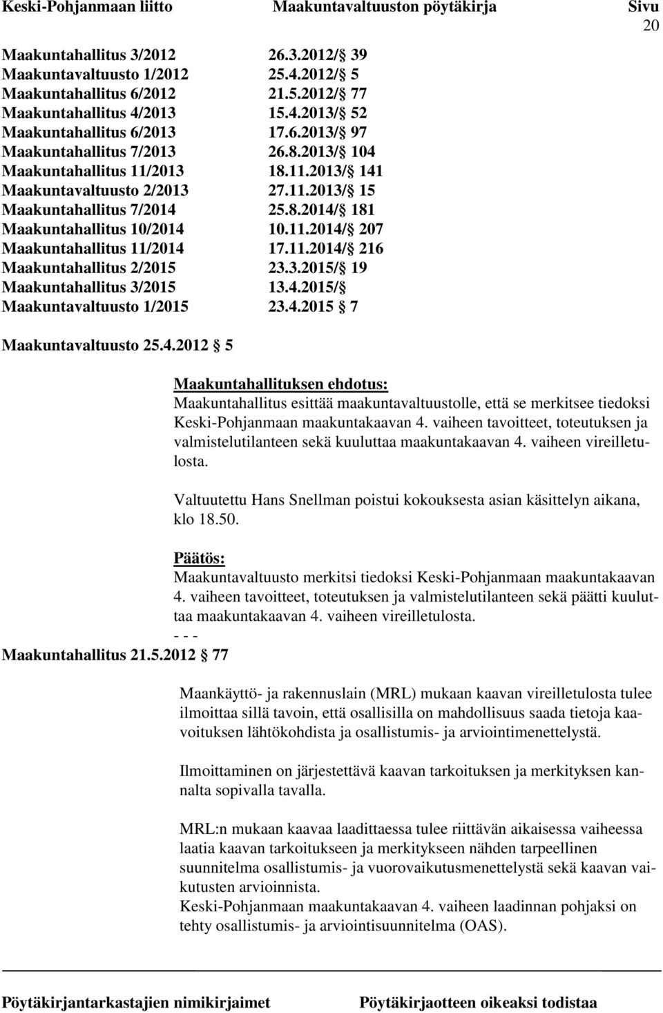 11.2014/ 216 Maakuntahallitus 2/2015 23.3.2015/ 19 Maakuntahallitus 3/2015 13.4.2015/ Maakuntavaltuusto 1/2015 23.4.2015 7 Maakuntavaltuusto 25.4.2012 5 Maakuntahallituksen ehdotus: Maakuntahallitus esittää maakuntavaltuustolle, että se merkitsee tiedoksi Keski-Pohjanmaan maakuntakaavan 4.