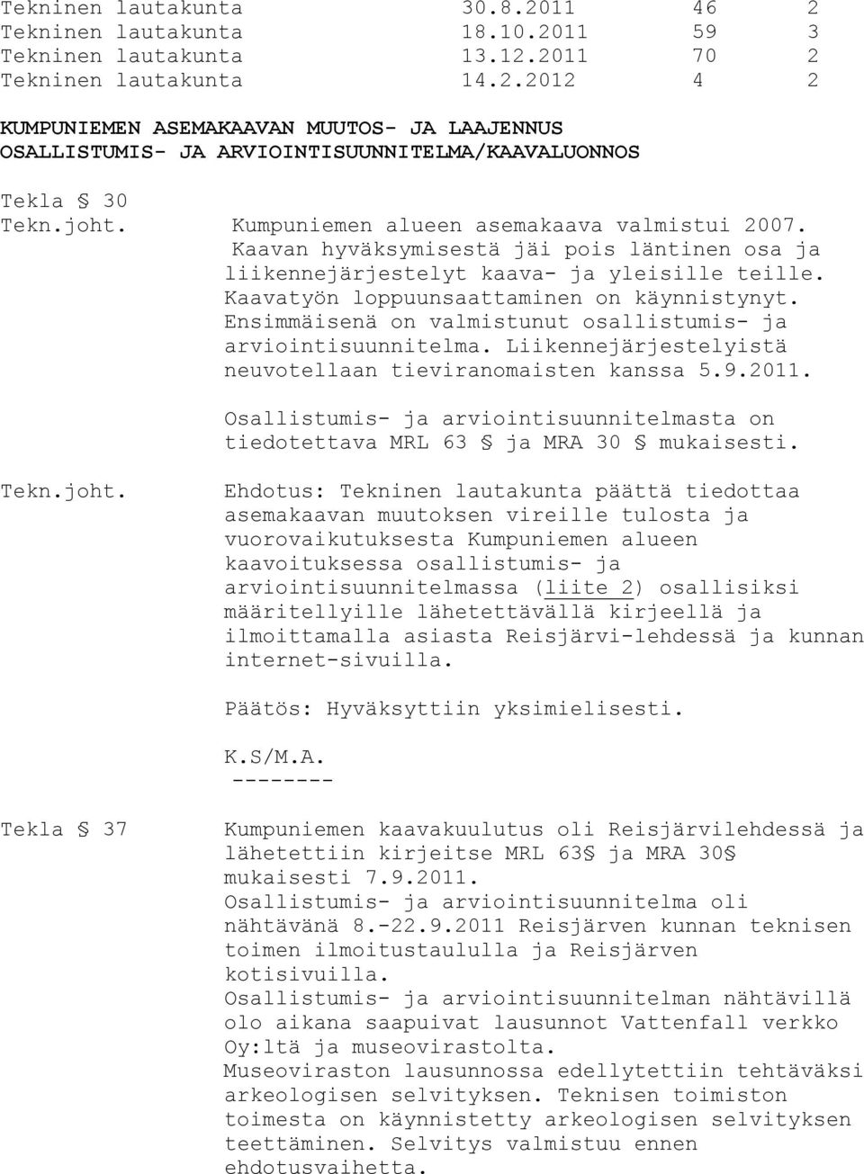 Ensimmäisenä on valmistunut osallistumis- ja arviointisuunnitelma. Liikennejärjestelyistä neuvotellaan tieviranomaisten kanssa 5.9.2011.