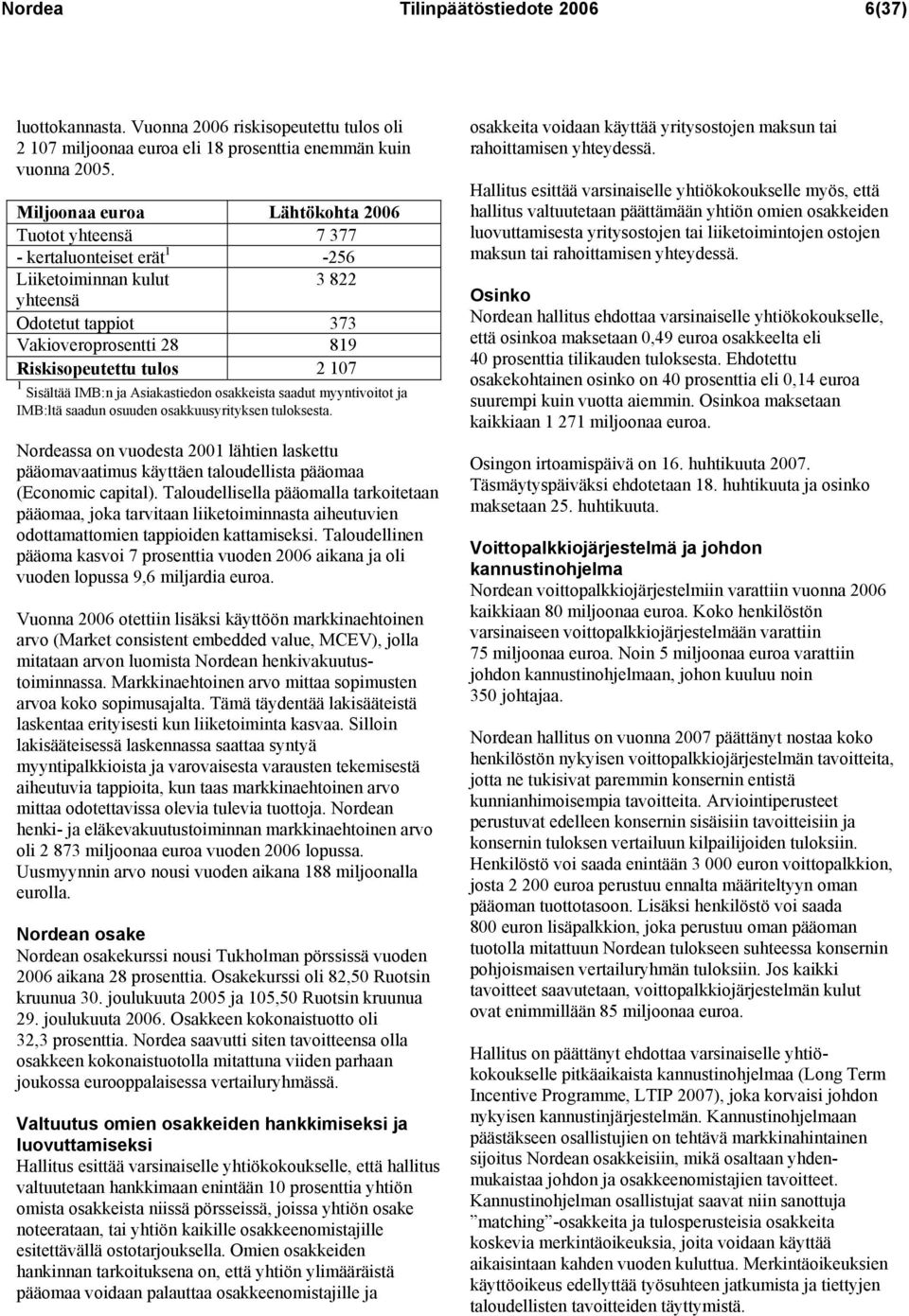 Sisältää IMB:n ja Asiakastiedon osakkeista saadut myyntivoitot ja IMB:ltä saadun osuuden osakkuusyrityksen tuloksesta.