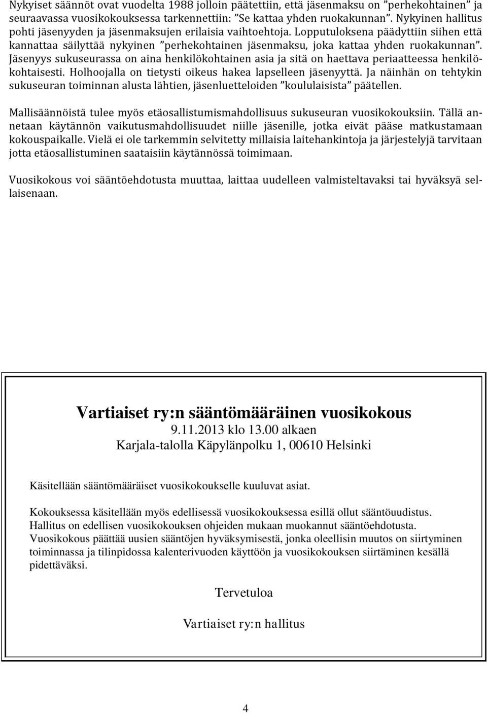 Jäsenyys sukuseurassa on aina henkilökohtainen asia ja sitä on haettava periaatteessa henkilökohtaisesti. Holhoojalla on tietysti oikeus hakea lapselleen jäsenyyttä.