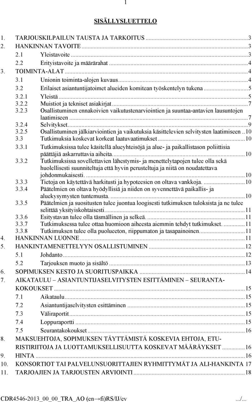 ..7 3.2.4 Selvitykset...9 3.2.5 Osallistuminen jälkiarviointien ja vaikutuksia käsittelevien selvitysten laatimiseen..10 3.3 Tutkimuksia koskevat korkeat laatuvaatimukset...10 3.3.1 Tutkimuksissa tulee käsitellä alueyhteisöjä ja alue- ja paikallistason poliittisia päättäjiä askarruttavia aiheita.