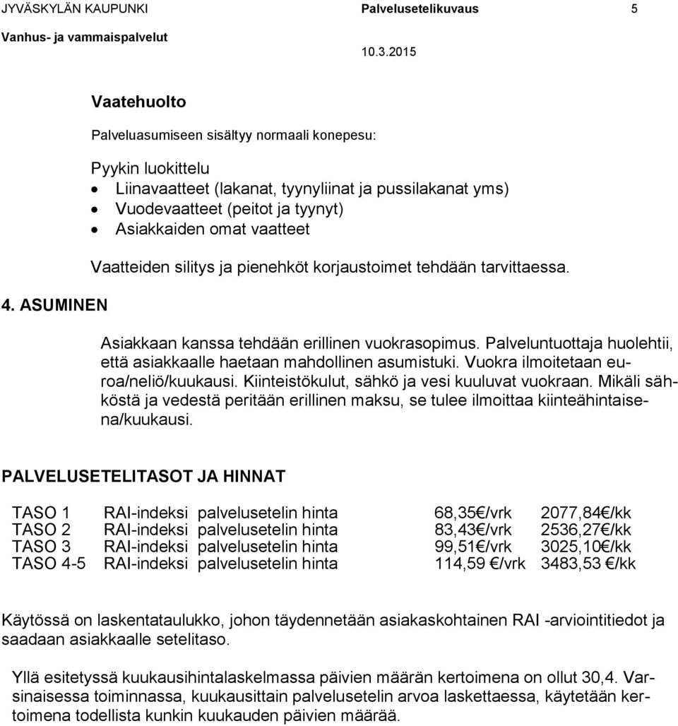 Vaatteiden silitys ja pienehköt korjaustoimet tehdään tarvittaessa. Asiakkaan kanssa tehdään erillinen vuokrasopimus. Palveluntuottaja huolehtii, että asiakkaalle haetaan mahdollinen asumistuki.