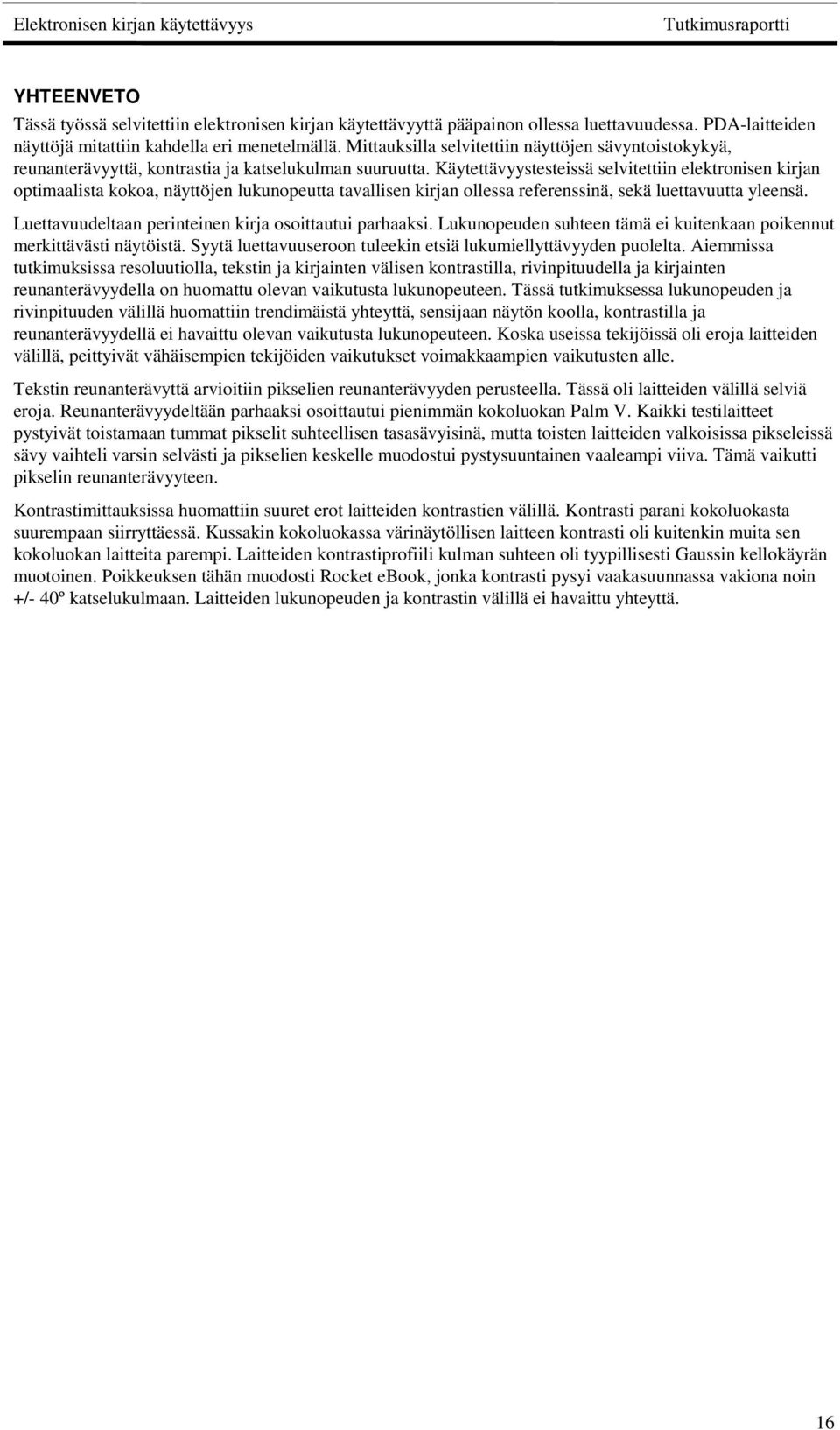 Käytettävyystesteissä selvitettiin elektronisen kirjan optimaalista kokoa, näyttöjen lukunopeutta tavallisen kirjan ollessa referenssinä, sekä luettavuutta yleensä.