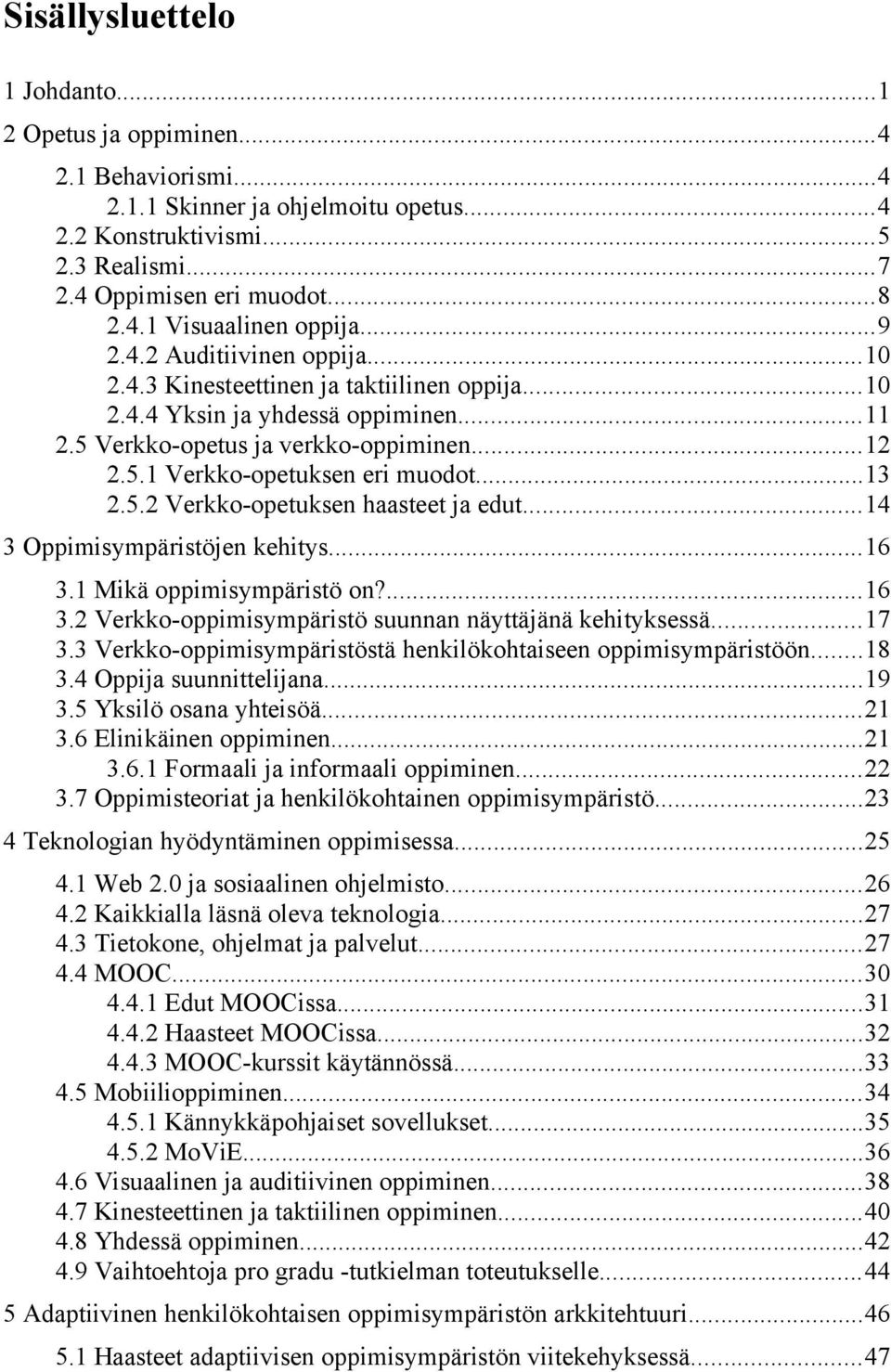 ..13 2.5.2 Verkko-opetuksen haasteet ja edut...14 3 Oppimisympäristöjen kehitys...16 3.1 Mikä oppimisympäristö on?...16 3.2 Verkko-oppimisympäristö suunnan näyttäjänä kehityksessä...17 3.